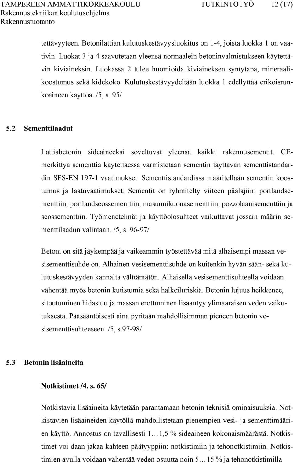 Kulutuskestävyydeltään luokka 1 edellyttää erikoisrunkoaineen käyttöä. /5, s. 95/ 5.2 Sementtilaadut Lattiabetonin sideaineeksi soveltuvat yleensä kaikki rakennusementit.