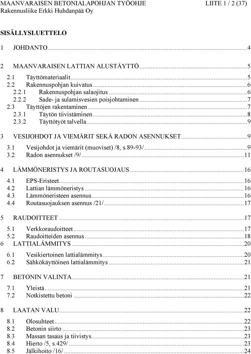 89-93/...9 3.2 Radon asennukset /9/...11 4 LÄMMÖNERISTYS JA ROUTASUOJAUS...16 4.1 EPS-Eristeet...16 4.2 Lattian lämmöneristys...16 4.3 Lämmöneristeen asennus...16 4.4 Routasuojauksen asennus /21/.