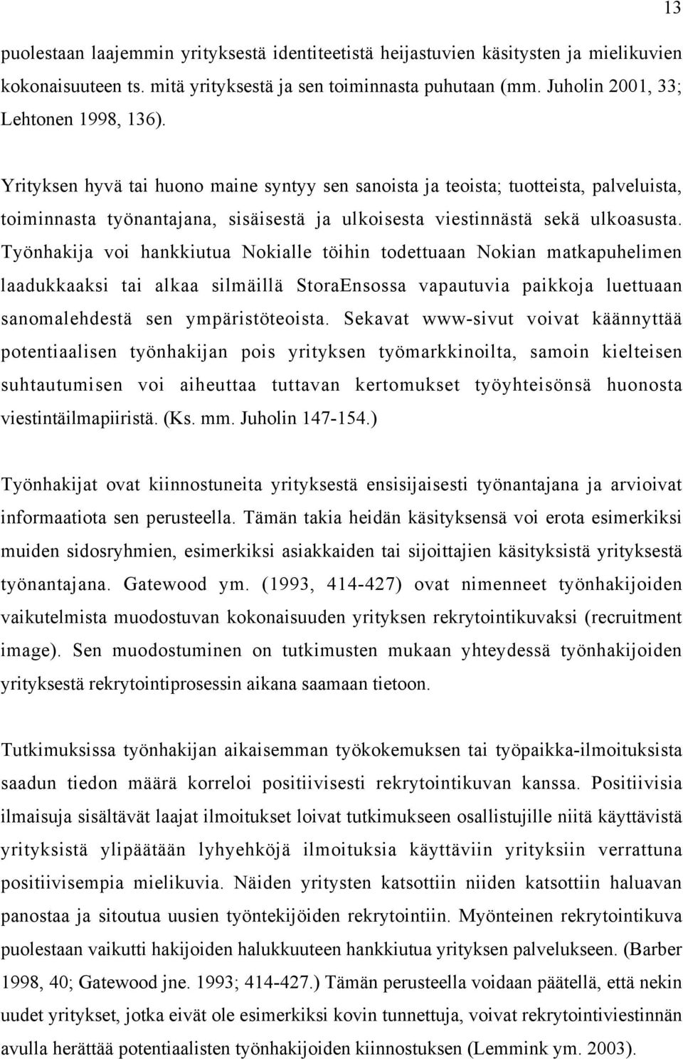 Työnhakija voi hankkiutua Nokialle töihin todettuaan Nokian matkapuhelimen laadukkaaksi tai alkaa silmäillä StoraEnsossa vapautuvia paikkoja luettuaan sanomalehdestä sen ympäristöteoista.