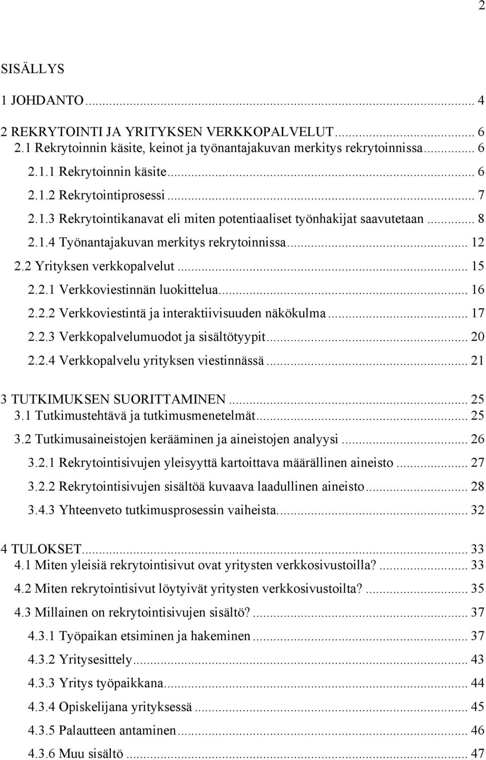 .. 16 2.2.2 Verkkoviestintä ja interaktiivisuuden näkökulma... 17 2.2.3 Verkkopalvelumuodot ja sisältötyypit... 20 2.2.4 Verkkopalvelu yrityksen viestinnässä... 21 3 TUTKIMUKSEN SUORITTAMINEN... 25 3.