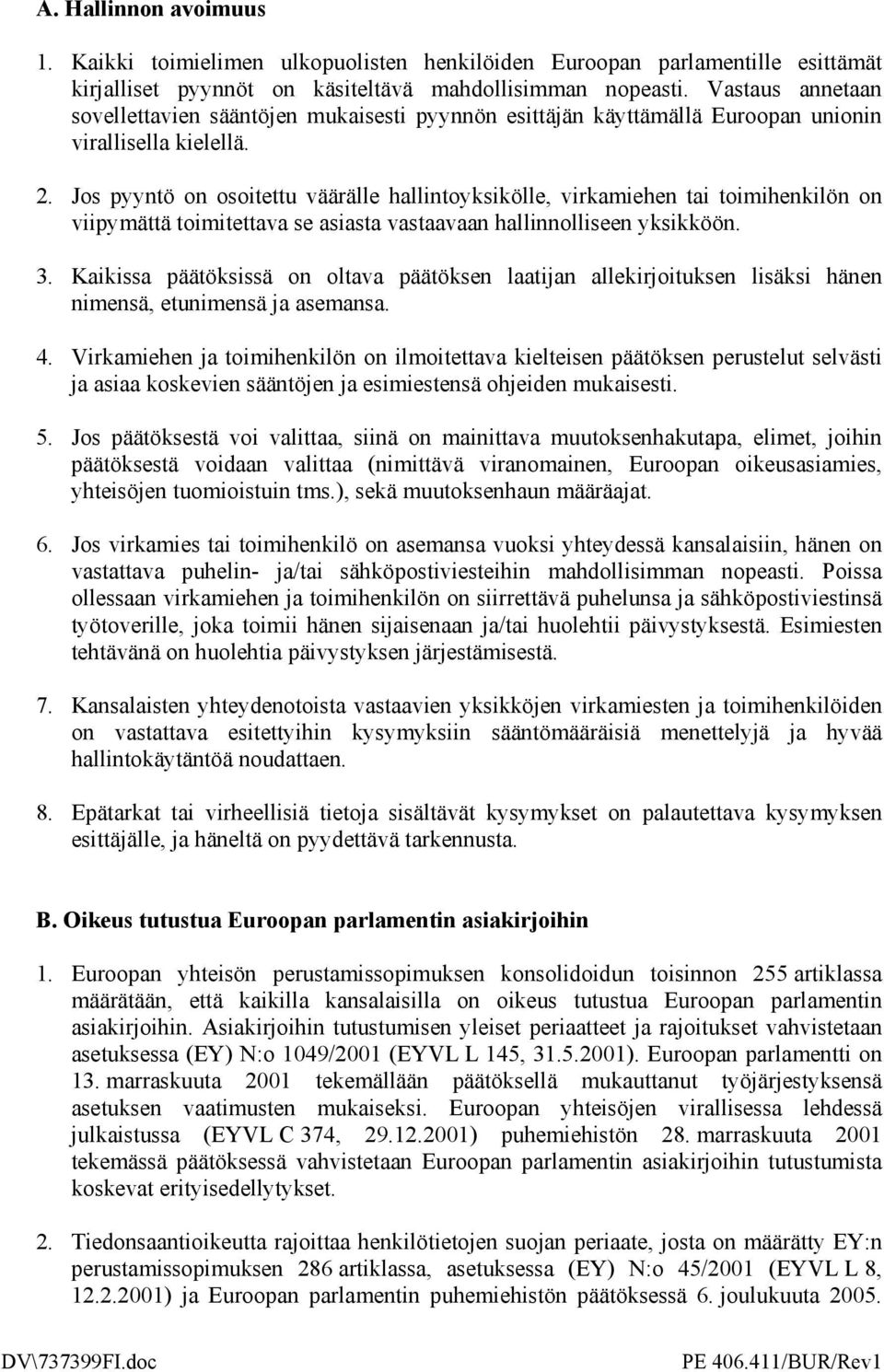 Jos pyyntö on osoitettu väärälle hallintoyksikölle, virkamiehen tai toimihenkilön on viipymättä toimitettava se asiasta vastaavaan hallinnolliseen yksikköön. 3.