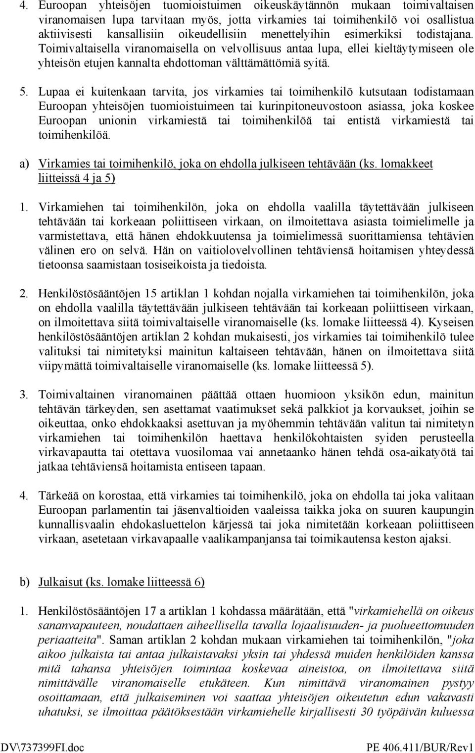 Lupaa ei kuitenkaan tarvita, jos virkamies tai toimihenkilö kutsutaan todistamaan Euroopan yhteisöjen tuomioistuimeen tai kurinpitoneuvostoon asiassa, joka koskee Euroopan unionin virkamiestä tai