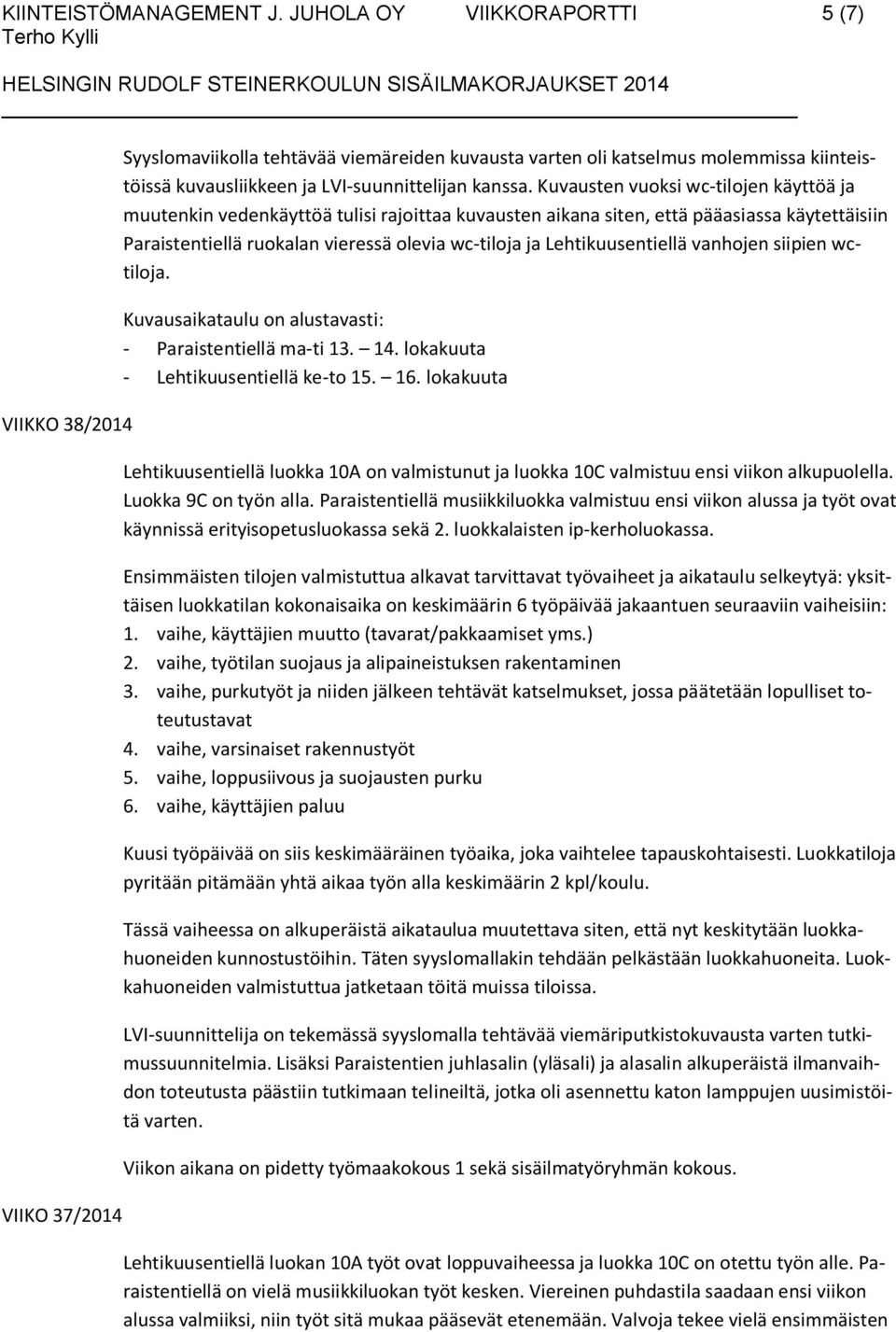 Kuvausten vuoksi wc-tilojen käyttöä ja muutenkin vedenkäyttöä tulisi rajoittaa kuvausten aikana siten, että pääasiassa käytettäisiin Paraistentiellä ruokalan vieressä olevia wc-tiloja ja