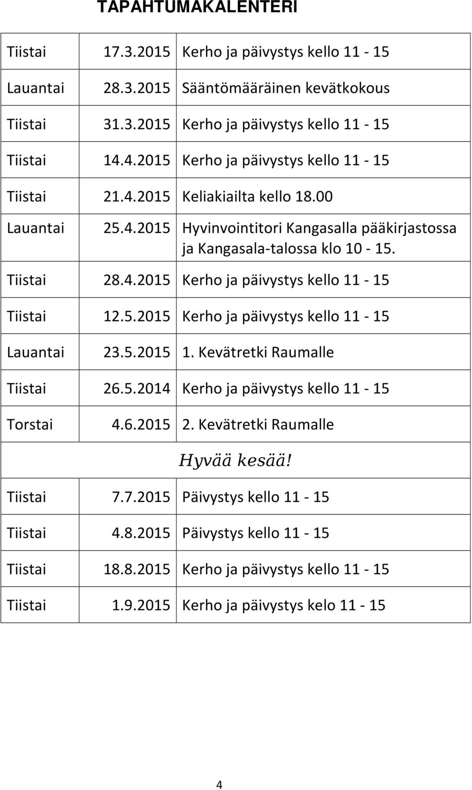 5.2015 Kerho ja päivystys kello 11-15 Lauantai 23.5.2015 1. Kevätretki Raumalle Tiistai 26.5.2014 Kerho ja päivystys kello 11-15 Torstai 4.6.2015 2. Kevätretki Raumalle Hyvää kesää! Tiistai 7.