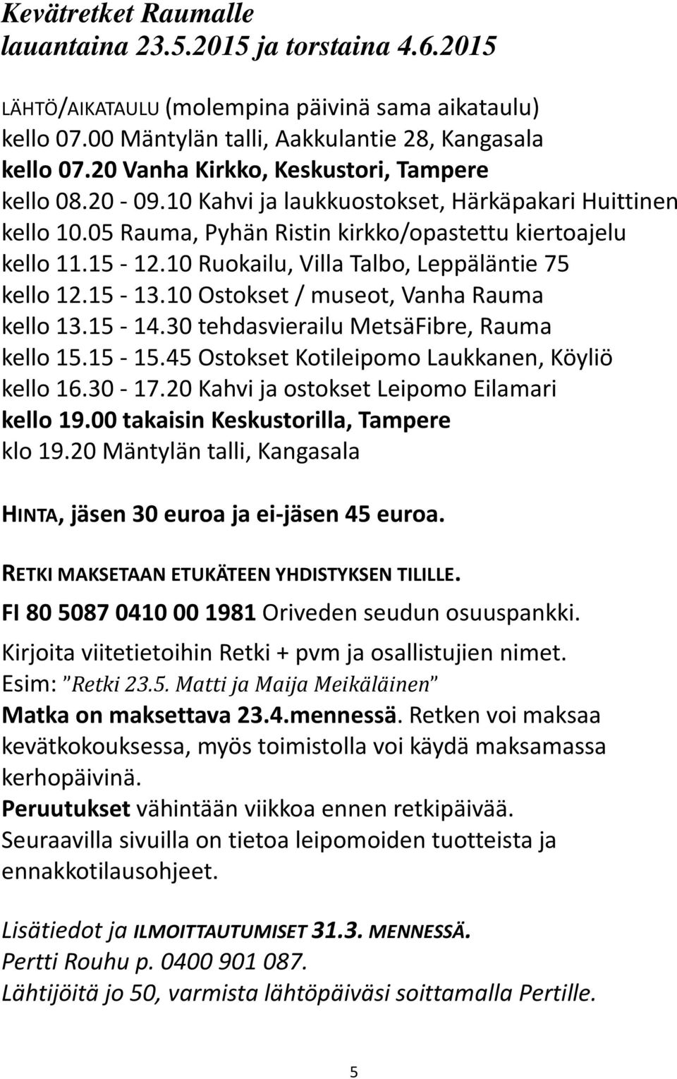 10 Ruokailu, Villa Talbo, Leppäläntie 75 kello 12.15-13.10 Ostokset / museot, Vanha Rauma kello 13.15-14.30 tehdasvierailu MetsäFibre, Rauma kello 15.15-15.