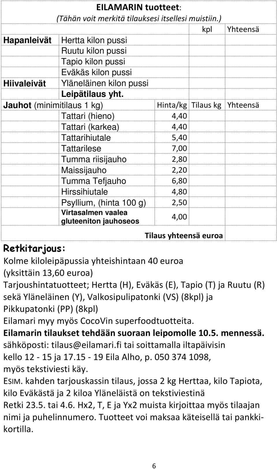 Jauhot (minimitilaus 1 kg) Tattari (hieno) 4,40 Tattari (karkea) 4,40 Tattarihiutale 5,40 Tattarilese 7,00 Tumma riisijauho 2,80 Maissijauho 2,20 Tumma Tefjauho 6,80 Hirssihiutale 4,80 Psyllium,