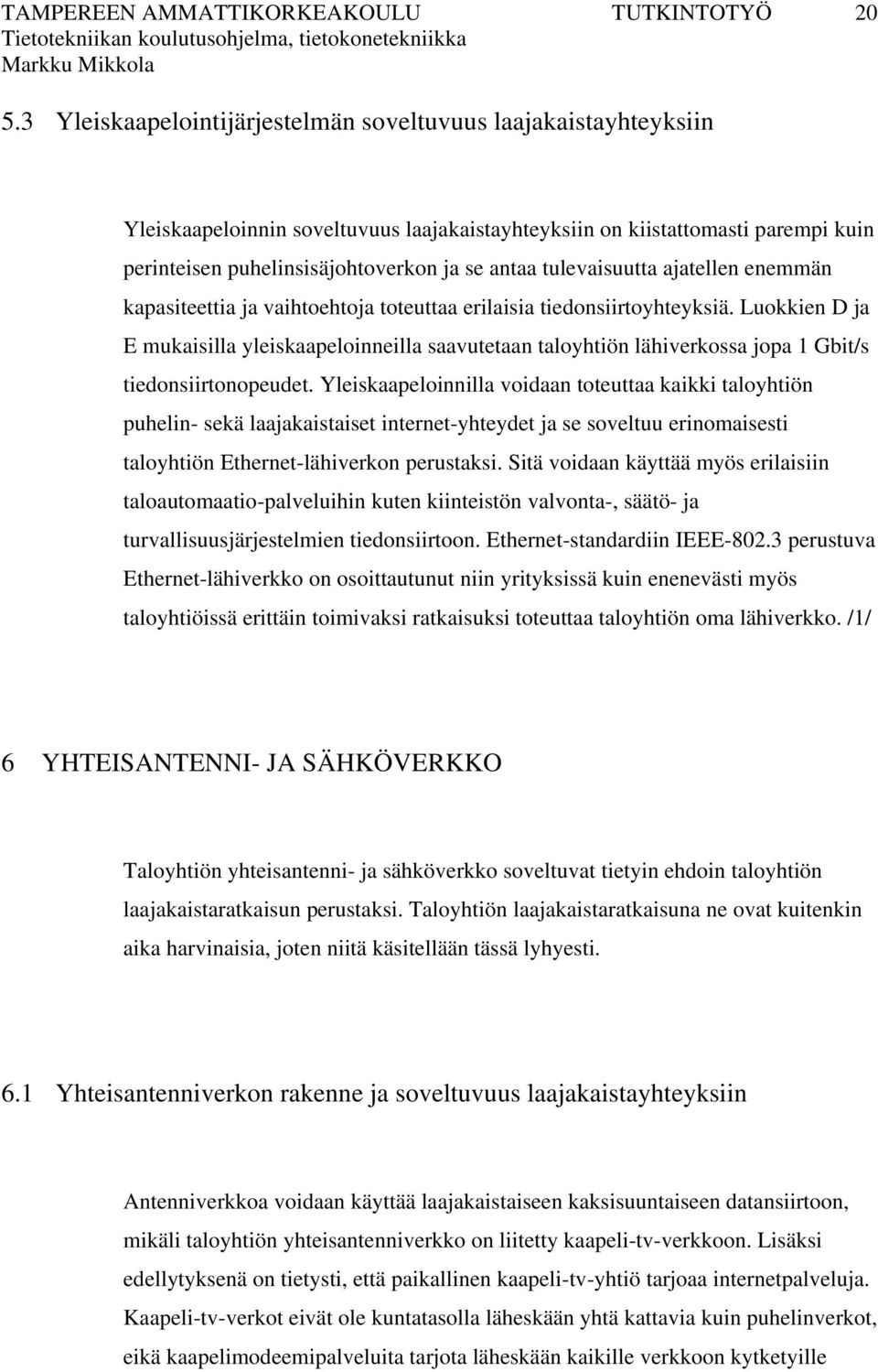 Luokkien D ja E mukaisilla yleiskaapeloinneilla saavutetaan taloyhtiön lähiverkossa jopa 1 Gbit/s tiedonsiirtonopeudet.