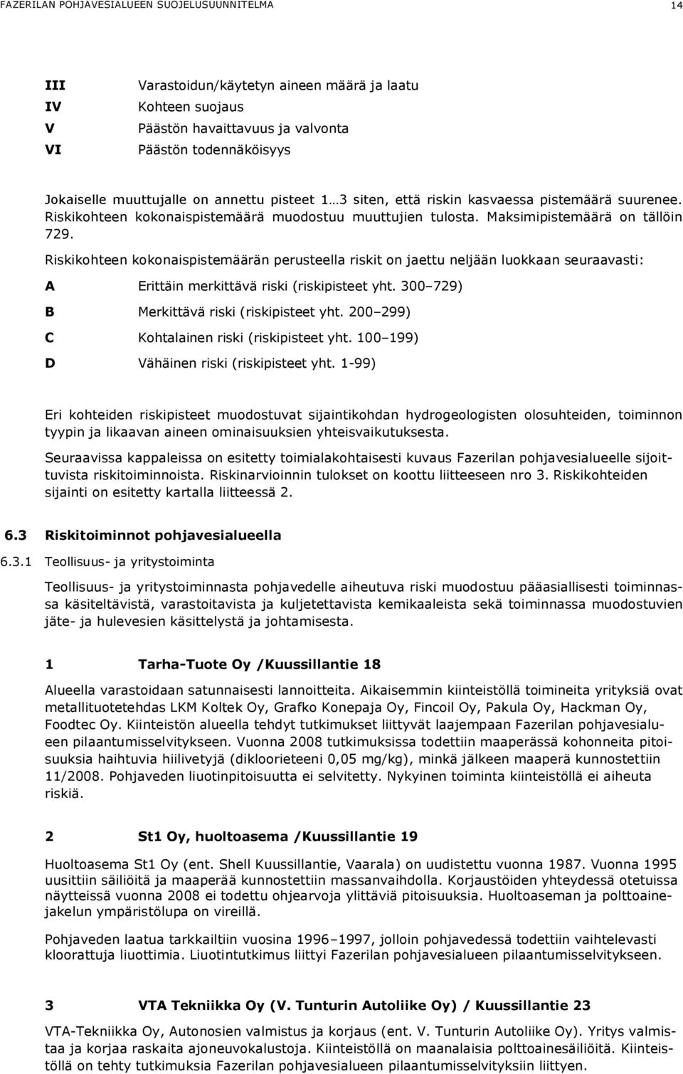 Riskikohteen kokonaispistemäärän perusteella riskit on jaettu neljään luokkaan seuraavasti: A Erittäin merkittävä riski (riskipisteet yht. 300 729) B Merkittävä riski (riskipisteet yht.