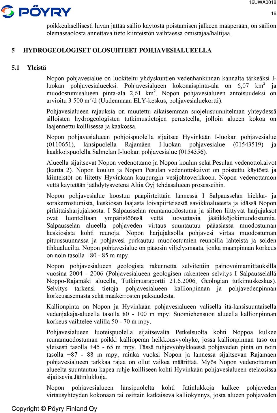 Pohjavesialueen kokonaispinta-ala on 6,07 km 2 ja muodostumisalueen pinta-ala 2,61 km 2. Nopon pohjavesialueen antoisuudeksi on arvioitu 3 500 m 3 /d (Uudenmaan ELY-keskus, pohjavesialuekortti).