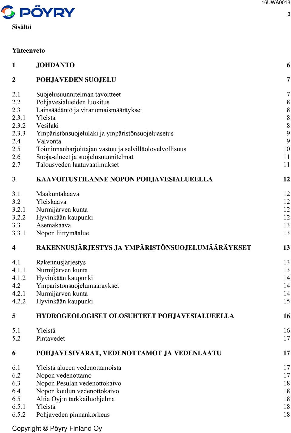 7 Talousveden laatuvaatimukset 11 3 KAAOITUSTILANNE NOPON POHJAESIALUEELLA 12 3.1 Maakuntakaava 12 3.2 Yleiskaava 12 3.2.1 Nurmijärven kunta 12 3.2.2 Hyvinkään kaupunki 12 3.3 Asemakaava 13 3.3.1 Nopon liittymäalue 13 4 RENNUSJÄRJESTYS JA YMPÄRISTÖNSUOJELUMÄÄRÄYKSET 13 4.