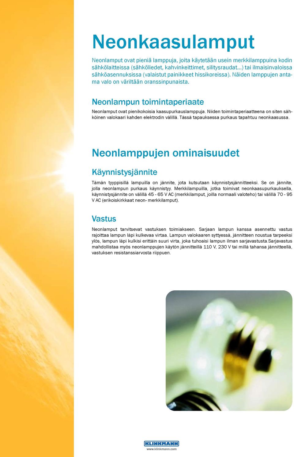 Neonlampun toimintaperiaate Neonlamput ovat pienikokoisia kaasupurkauslamppuja. Niiden toimintaperiaatteena on siten sähköinen valokaari kahden elektrodin välillä.