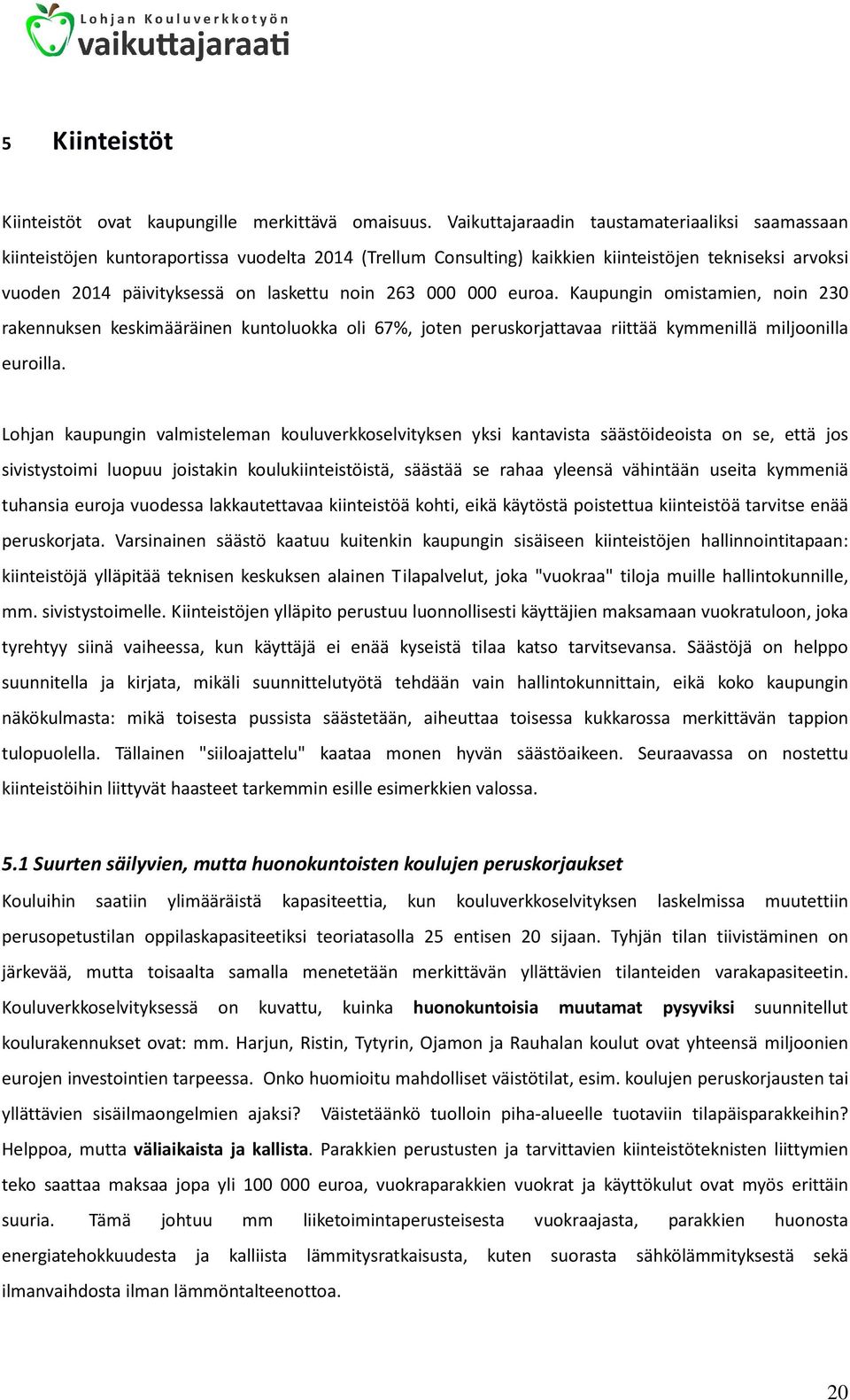 263 000 000 euroa. Kaupungin omistamien, noin 230 rakennuksen keskimääräinen kuntoluokka oli 67%, joten peruskorjattavaa riittää kymmenillä miljoonilla euroilla.