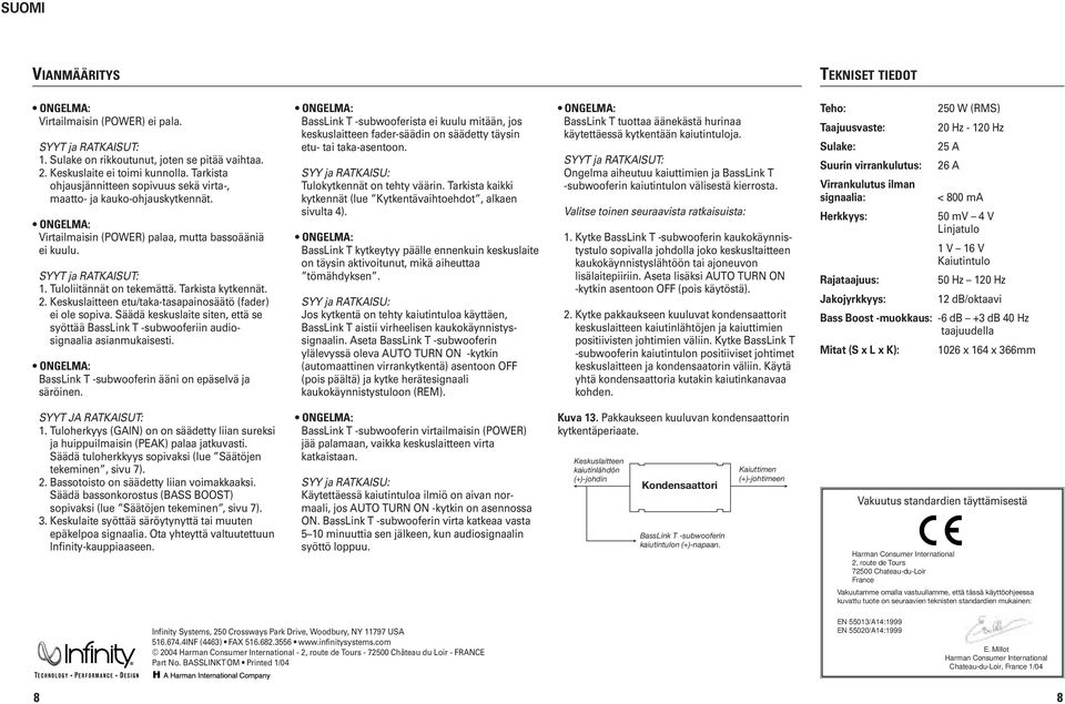 Tarkista kytkennät. 2. Keskuslaitteen etu/taka-tasapainosäätö (fader) ei ole sopiva. Säädä keskuslaite siten, että se syöttää Bassink T -subwooferiin audiosignaalia asianmukaisesti.