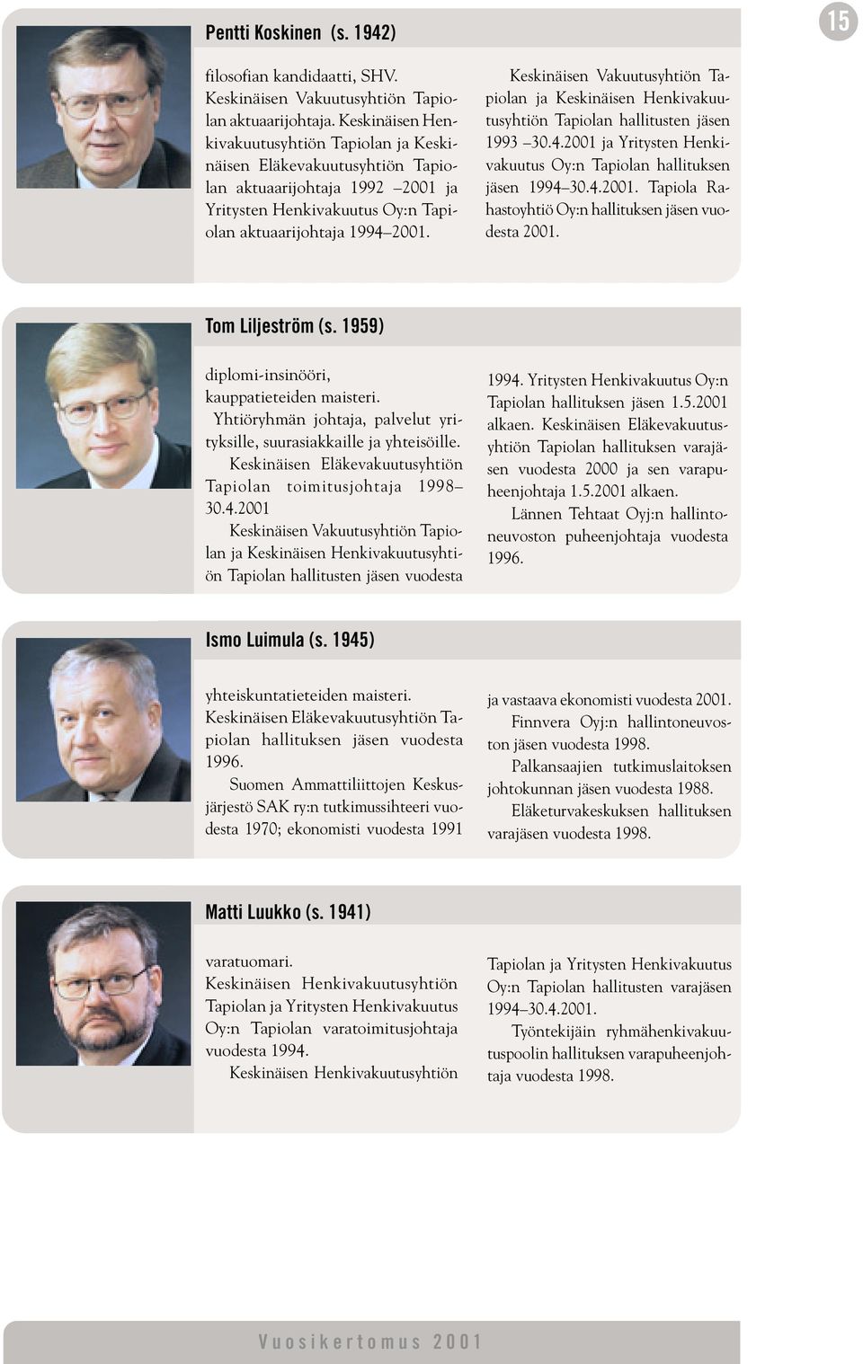 Keskinäisen Vakuutusyhtiön Tapiolan ja Keskinäisen Henkivakuutusyhtiön Tapiolan hallitusten jäsen 1993 30.4.2001 ja Yritysten Henkivakuutus Oy:n Tapiolan hallituksen jäsen 1994 30.4.2001. Tapiola Rahastoyhtiö Oy:n hallituksen jäsen vuodesta 2001.