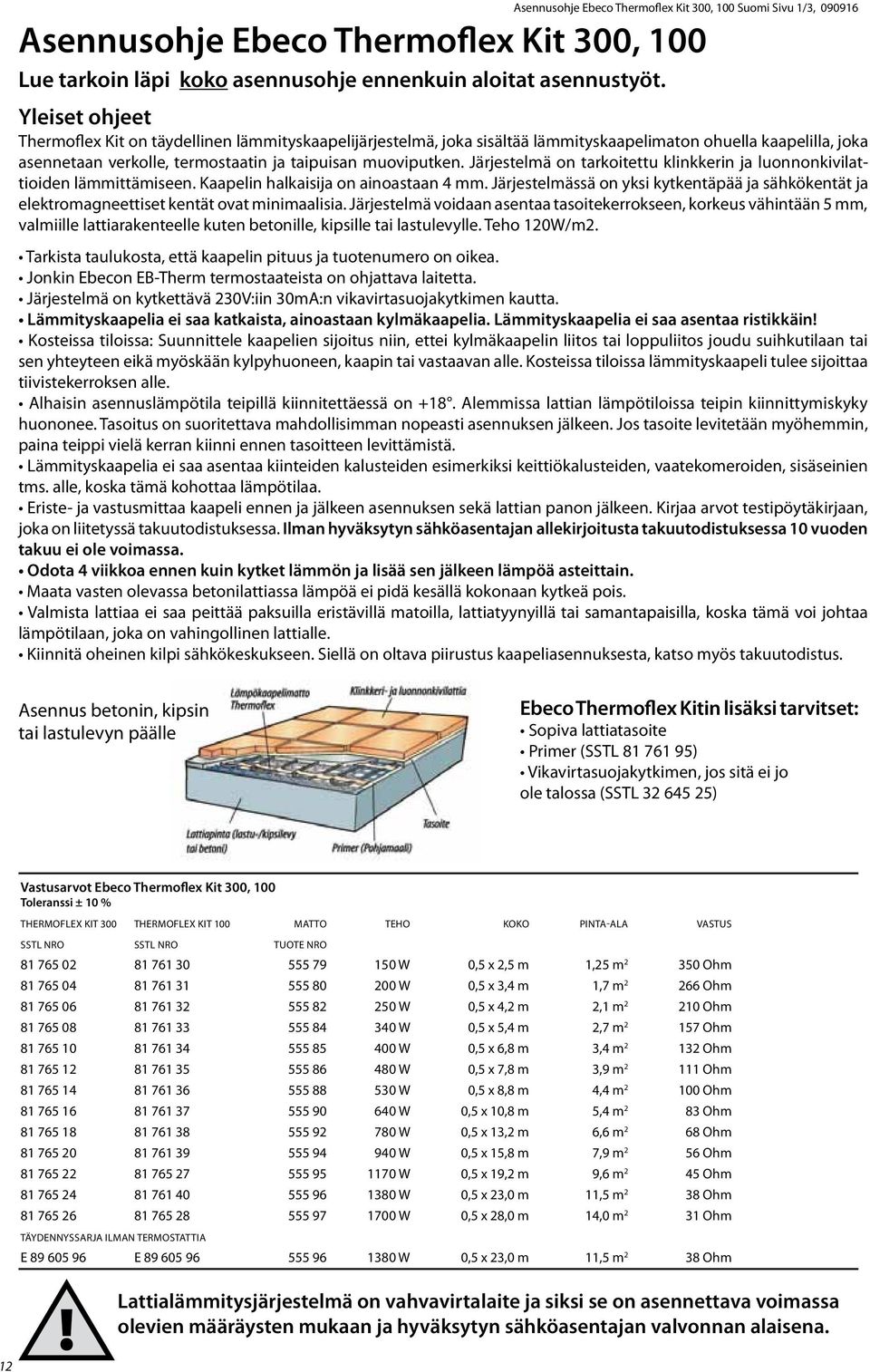 Järjestelmä on tarkoitettu klinkkerin ja luonnonkivilattioiden lämmittämiseen. Kaapelin halkaisija on ainoastaan 4 mm.