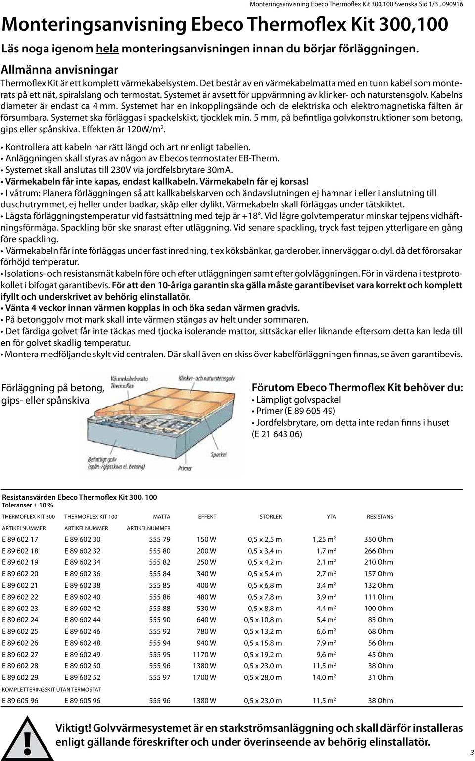 Systemet är avsett för uppvärmning av klinker- och naturstensgolv. Kabelns diameter är endast ca 4 mm. Systemet har en inkopplingsände och de elektriska och elektromagnetiska fälten är försumbara.