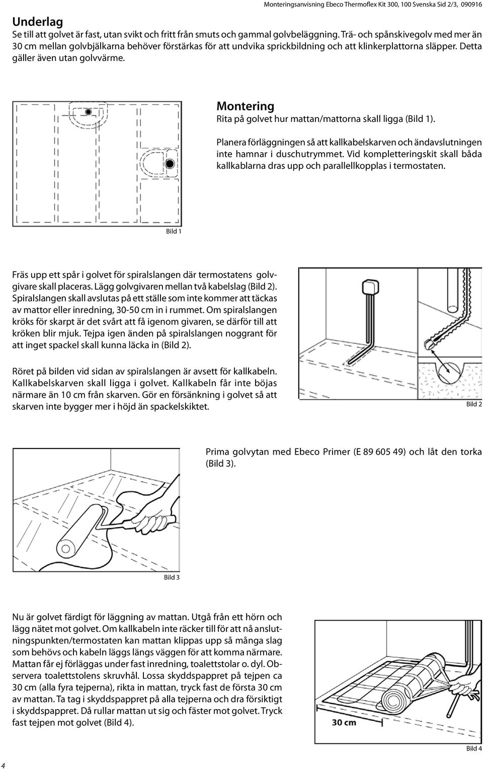 Montering Rita på golvet hur mattan/mattorna skall ligga (Bild 1). Planera förläggningen så att kallkabelskarven och ändavslutningen inte hamnar i duschutrymmet.