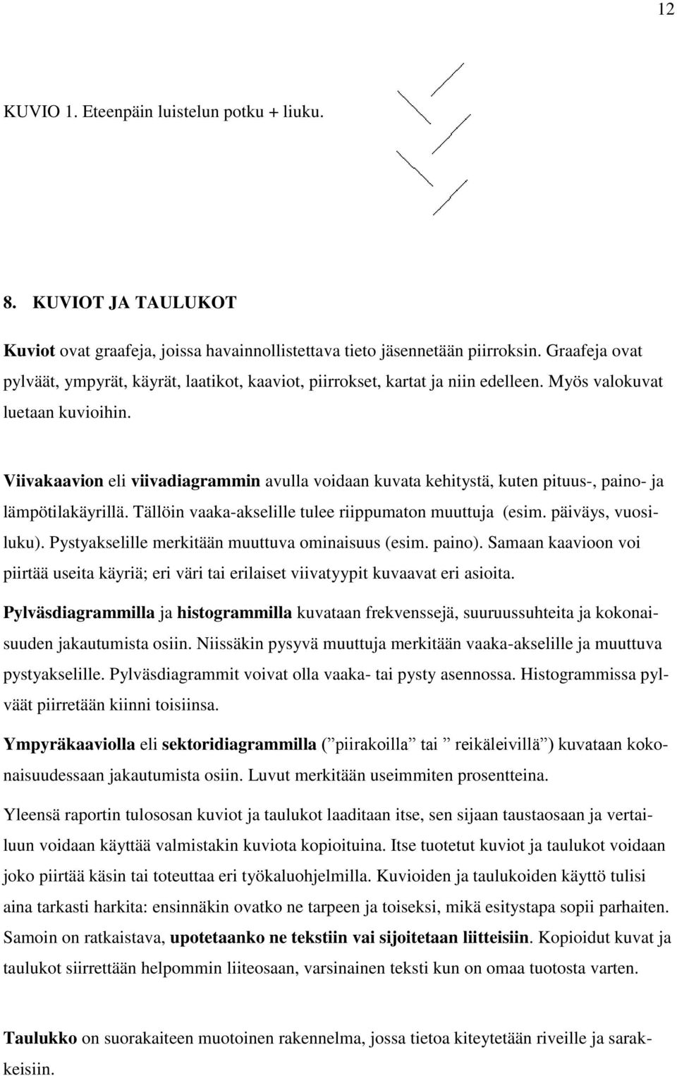 Viivakaavion eli viivadiagrammin avulla voidaan kuvata kehitystä, kuten pituus-, paino- ja lämpötilakäyrillä. Tällöin vaaka-akselille tulee riippumaton muuttuja (esim. päiväys, vuosiluku).