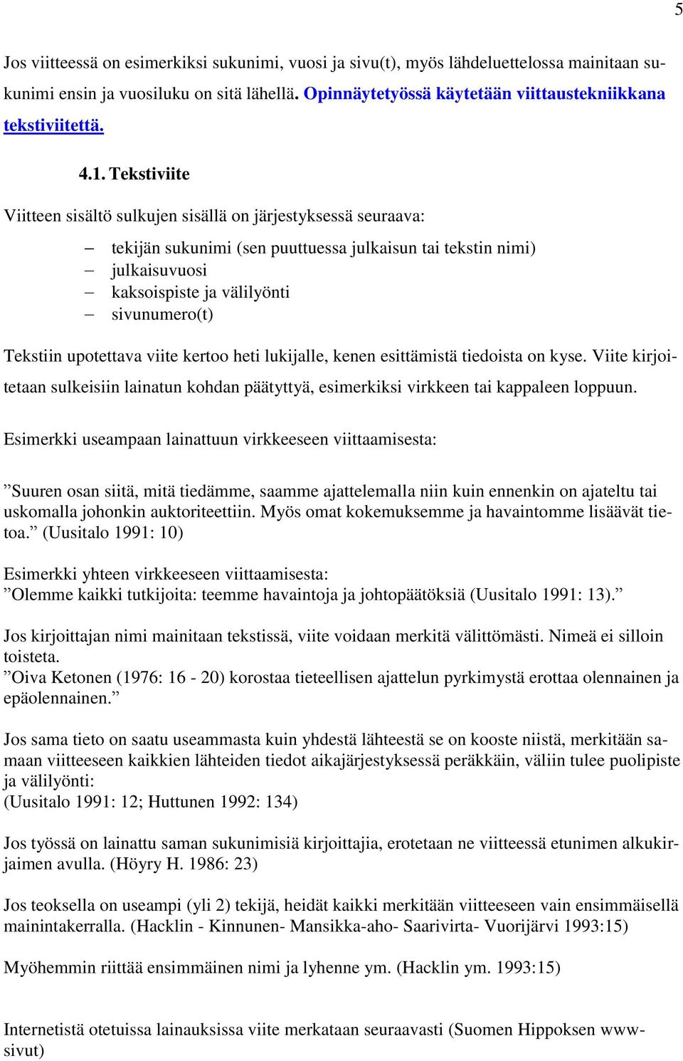 Tekstiin upotettava viite kertoo heti lukijalle, kenen esittämistä tiedoista on kyse. Viite kirjoitetaan sulkeisiin lainatun kohdan päätyttyä, esimerkiksi virkkeen tai kappaleen loppuun.