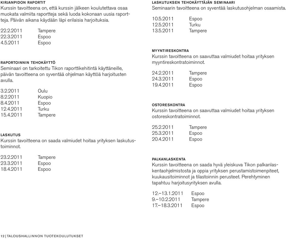 2011 Espoo raportoinnin tehokäyttö Seminaari on tarkoitettu Tikon raporttikehitintä käyttäneille, päivän tavoitteena on syventää ohjelman käyttöä harjoitusten avulla. 3.2.2011 Oulu 8.2.2011 Kuopio 8.