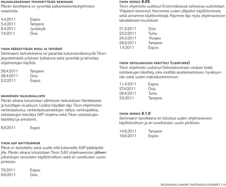 26.4.2011 Tampere 28.4.2011 Oulu 5.5.2011 Espoo sähköinen taloushallinto Päivän aikana tutustutaan sähköisen laskutuksen tilanteeseen ja kuluttajan elaskuun.