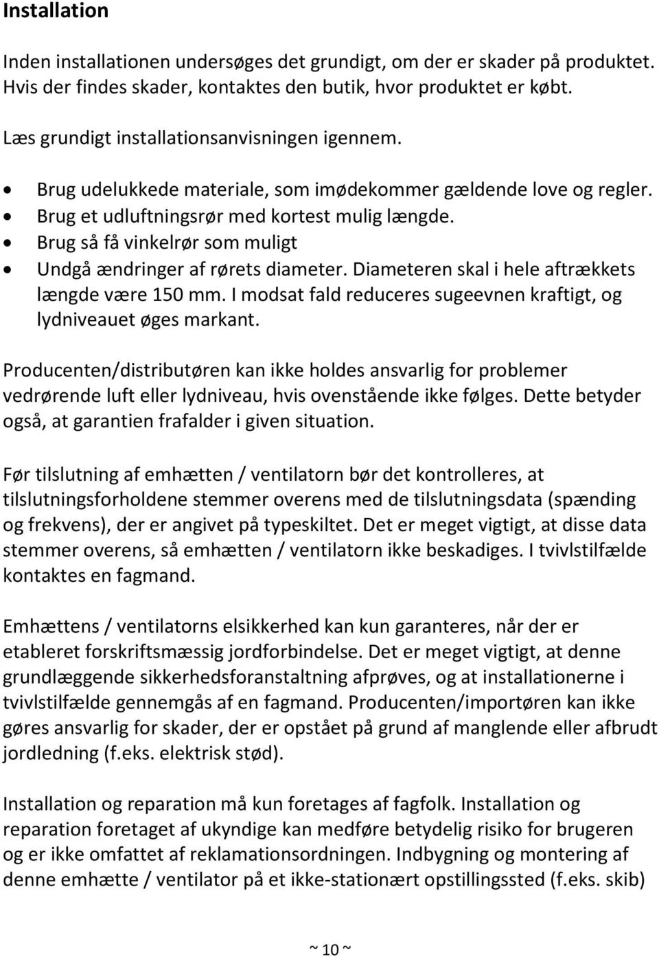 Brug så få vinkelrør som muligt Undgå ændringer af rørets diameter. Diameteren skal i hele aftrækkets længde være 150 mm. I modsat fald reduceres sugeevnen kraftigt, og lydniveauet øges markant.