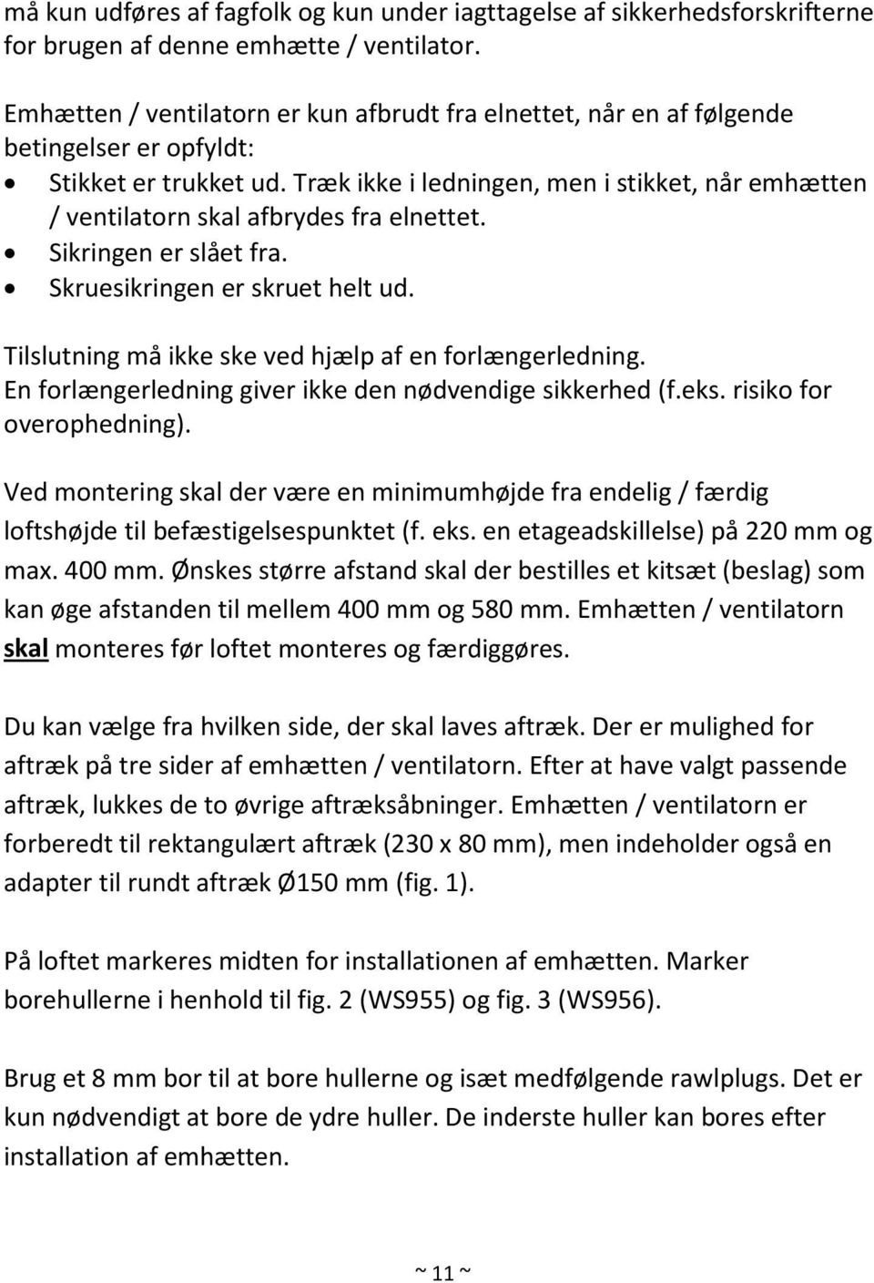 Træk ikke i ledningen, men i stikket, når emhætten / ventilatorn skal afbrydes fra elnettet. Sikringen er slået fra. Skruesikringen er skruet helt ud.