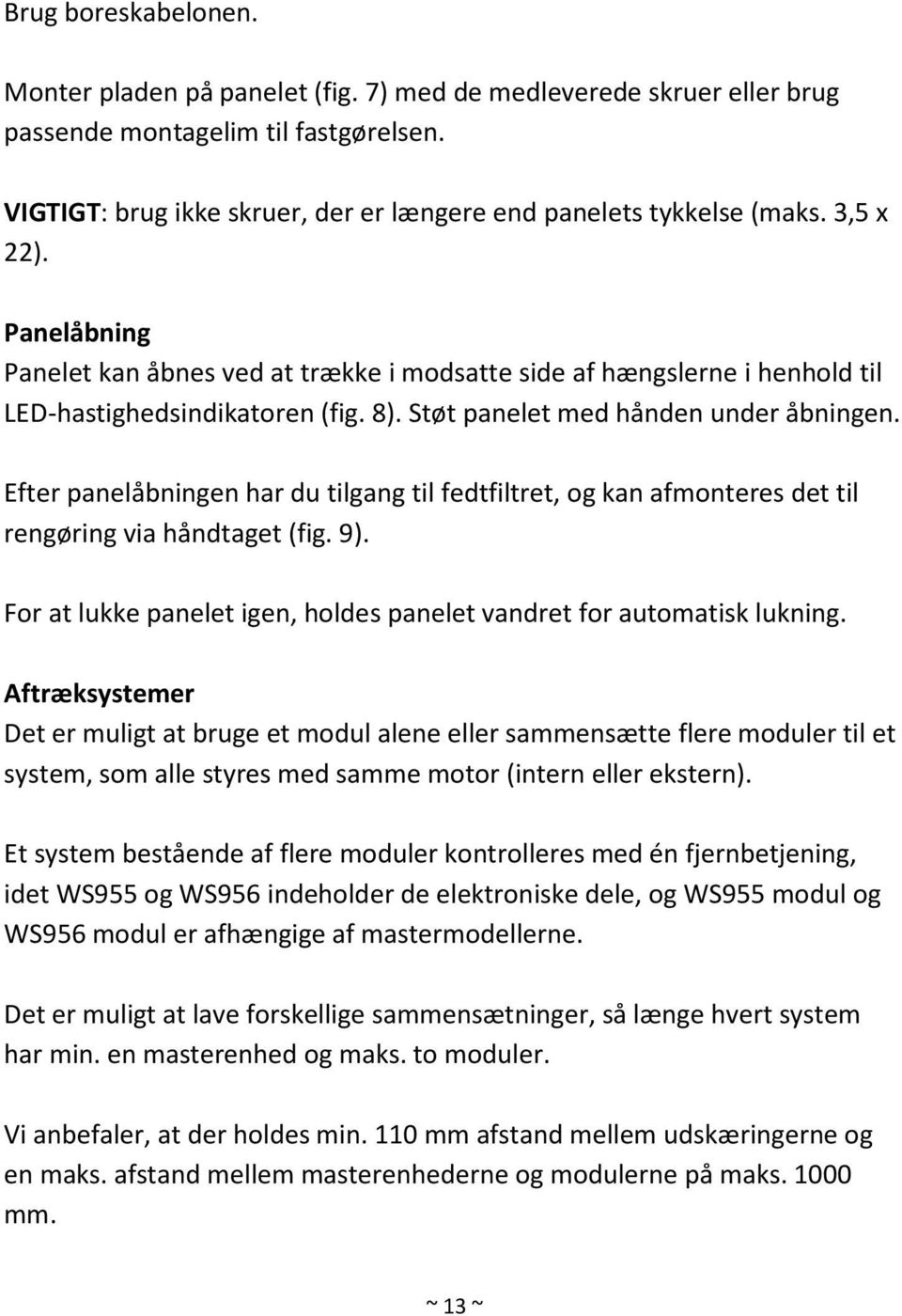Efter panelåbningen har du tilgang til fedtfiltret, og kan afmonteres det til rengøring via håndtaget (fig. 9). For at lukke panelet igen, holdes panelet vandret for automatisk lukning.