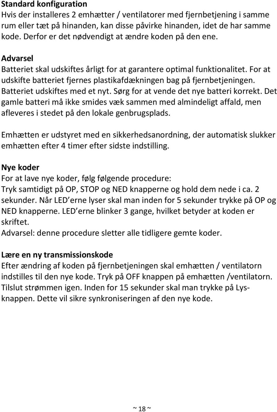 For at udskifte batteriet fjernes plastikafdækningen bag på fjernbetjeningen. Batteriet udskiftes med et nyt. Sørg for at vende det nye batteri korrekt.