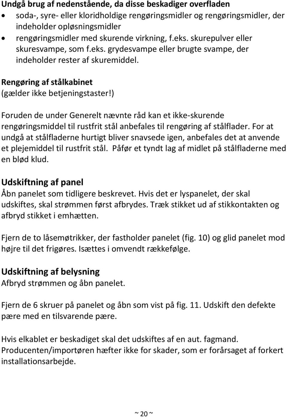 ) Foruden de under Generelt nævnte råd kan et ikke-skurende rengøringsmiddel til rustfrit stål anbefales til rengøring af stålflader.