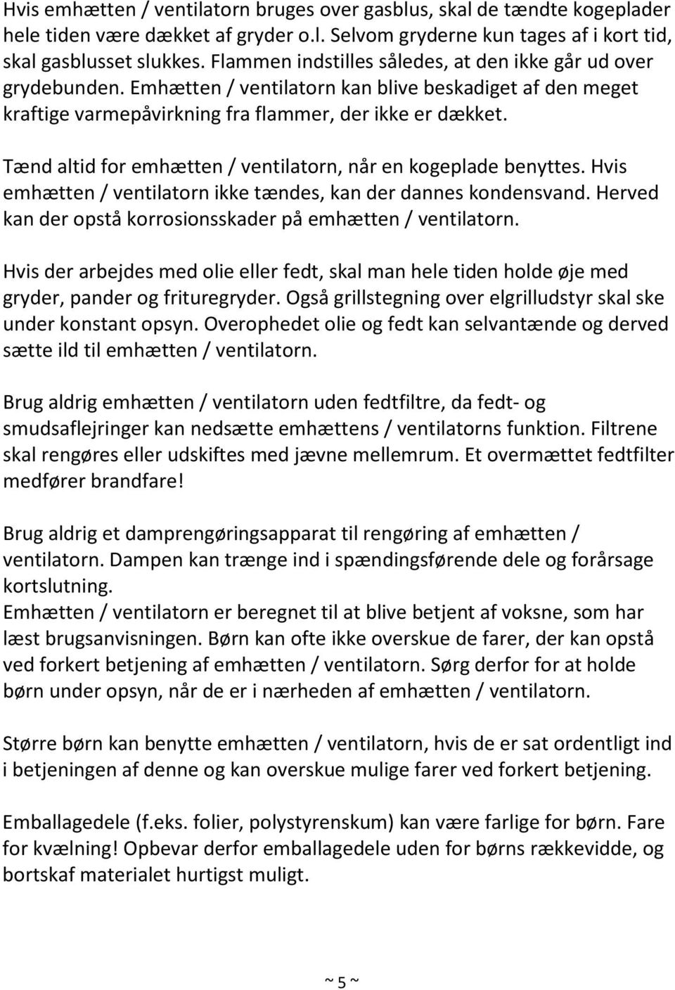 Tænd altid for emhætten / ventilatorn, når en kogeplade benyttes. Hvis emhætten / ventilatorn ikke tændes, kan der dannes kondensvand. Herved kan der opstå korrosionsskader på emhætten / ventilatorn.