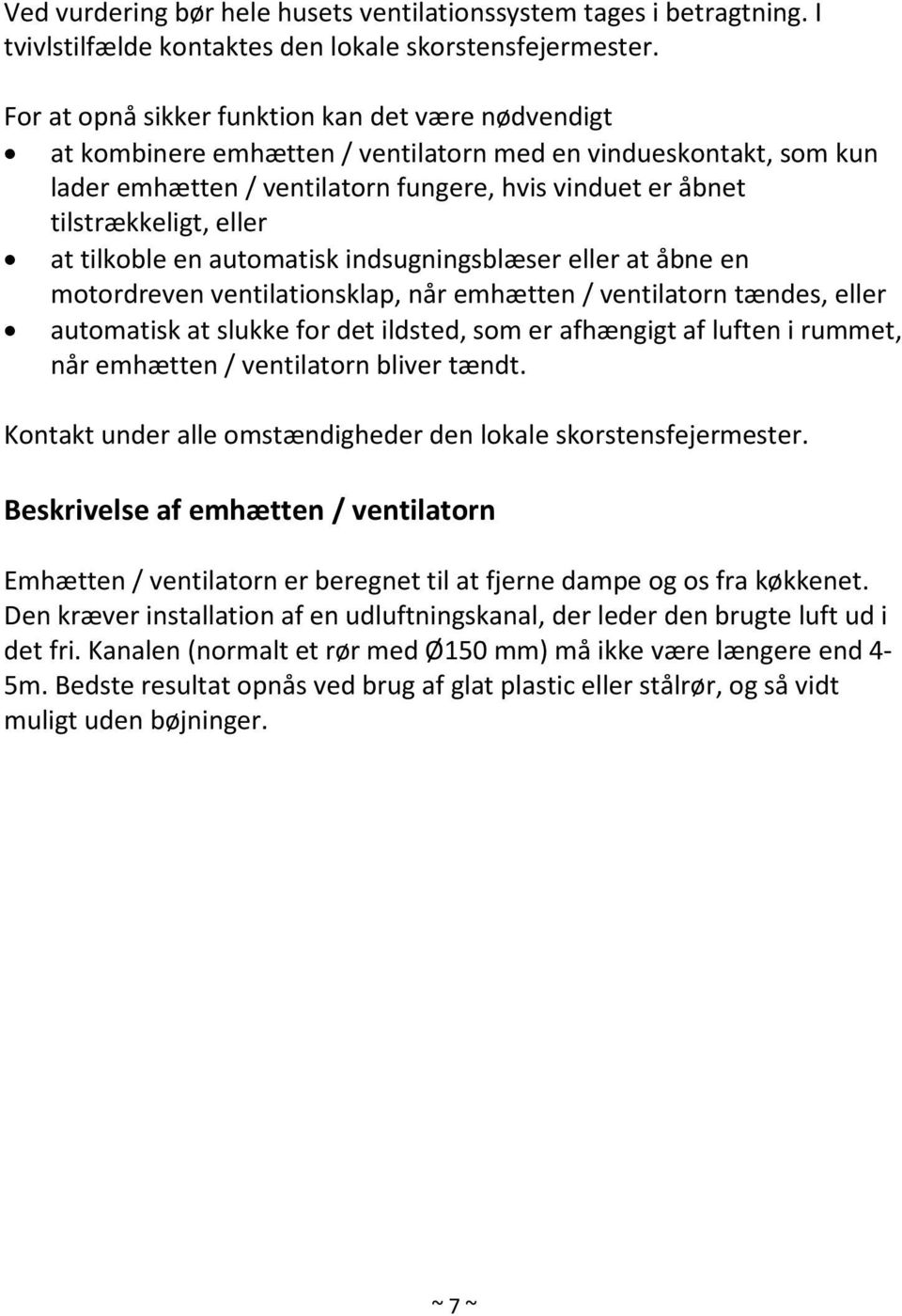 eller at tilkoble en automatisk indsugningsblæser eller at åbne en motordreven ventilationsklap, når emhætten / ventilatorn tændes, eller automatisk at slukke for det ildsted, som er afhængigt af