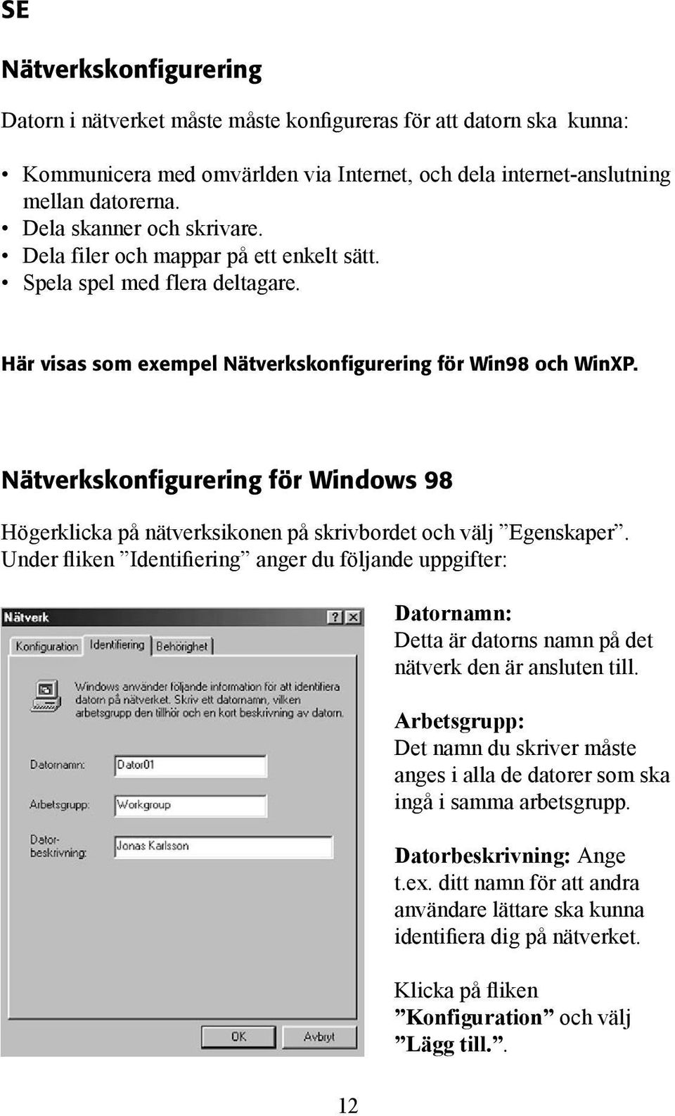 Nätverkskonfigurering för Windows 98 Högerklicka på nätverksikonen på skrivbordet och välj Egenskaper.