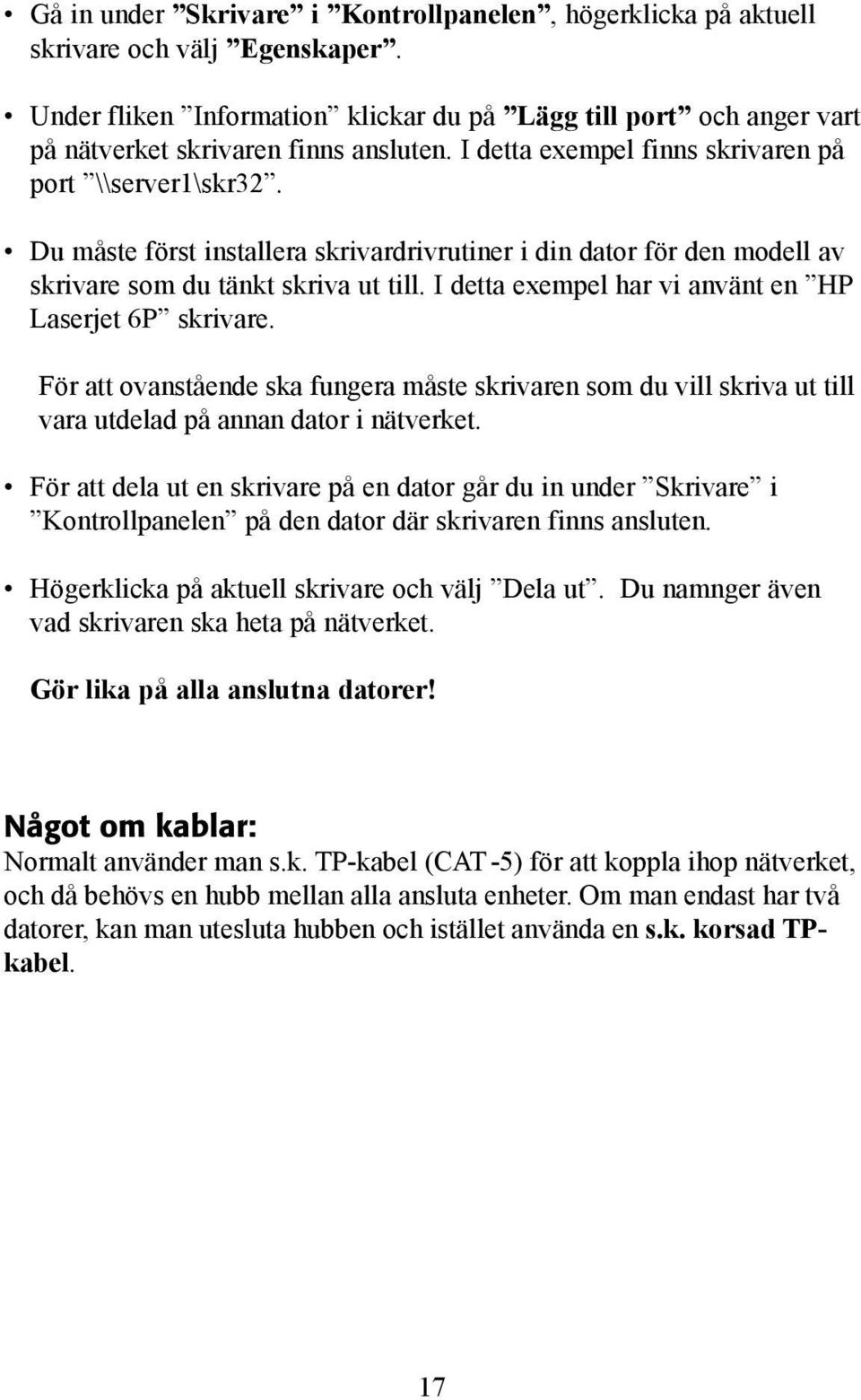 I detta exempel har vi använt en HP Laserjet 6P skrivare. För att ovanstående ska fungera måste skrivaren som du vill skriva ut till vara utdelad på annan dator i nätverket.