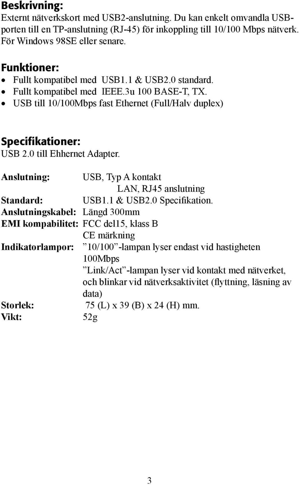 0 till Ehhernet Adapter. Anslutning: USB, Typ A kontakt LAN, RJ45 anslutning Standard: USB1.1 & USB2.0 Specifikation.