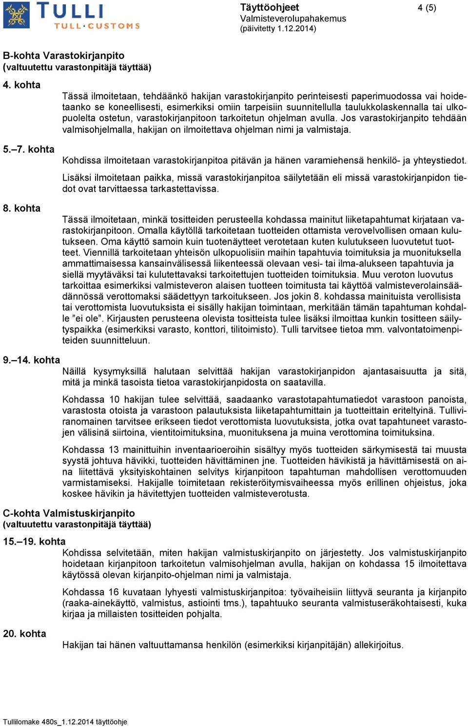 ulkopuolelta ostetun, varastokirjanpitoon tarkoitetun ohjelman avulla. Jos varastokirjanpito tehdään valmisohjelmalla, hakijan on ilmoitettava ohjelman nimi ja valmistaja. 5. 7. kohta 8.