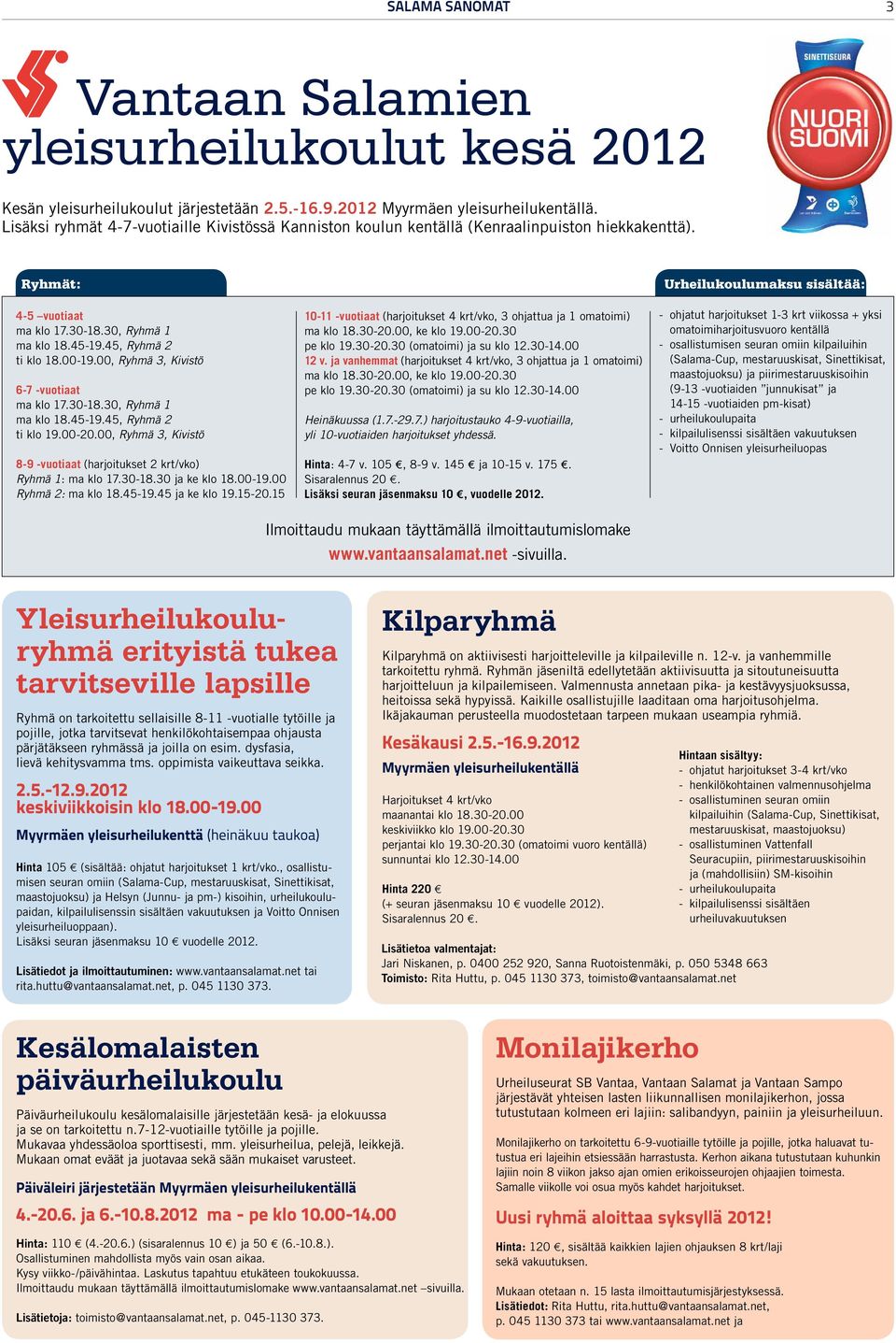 00, Ryhmä 3, Kivistö 6-7 -vuotiaat ma klo 17.30-18.30, Ryhmä 1 ma klo 18.45-19.45, Ryhmä 2 ti klo 19.00-20.00, Ryhmä 3, Kivistö 8-9 -vuotiaat (harjoitukset 2 krt/vko) Ryhmä 1: ma klo 17.30-18.30 ja ke klo 18.