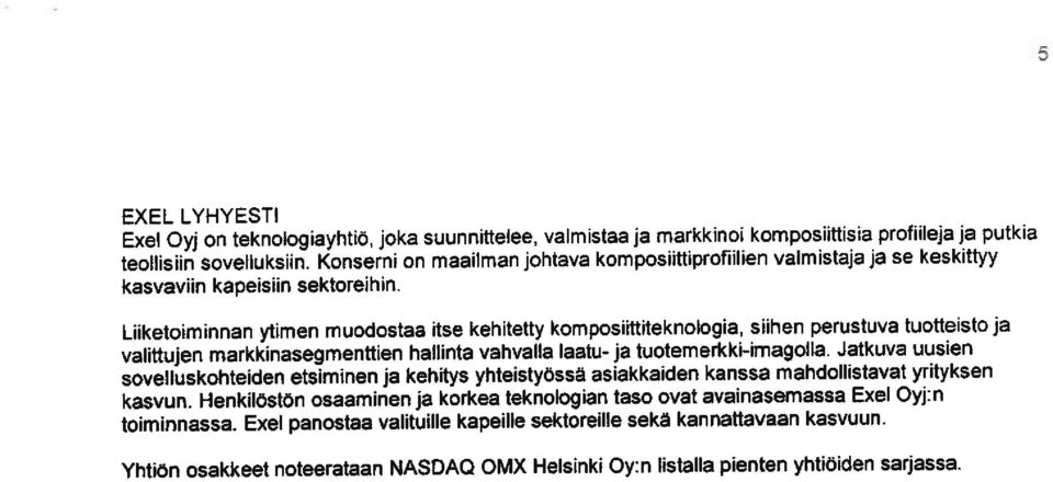 Liiketoiminnan ytimen muodostaa itse kehitetty komposiittiteknologia, siihen perustuva tuotteisto ja valittujen markkinasegmenttien hallinta vahvalla laatu-ja tuotemerkki-iniagolla.