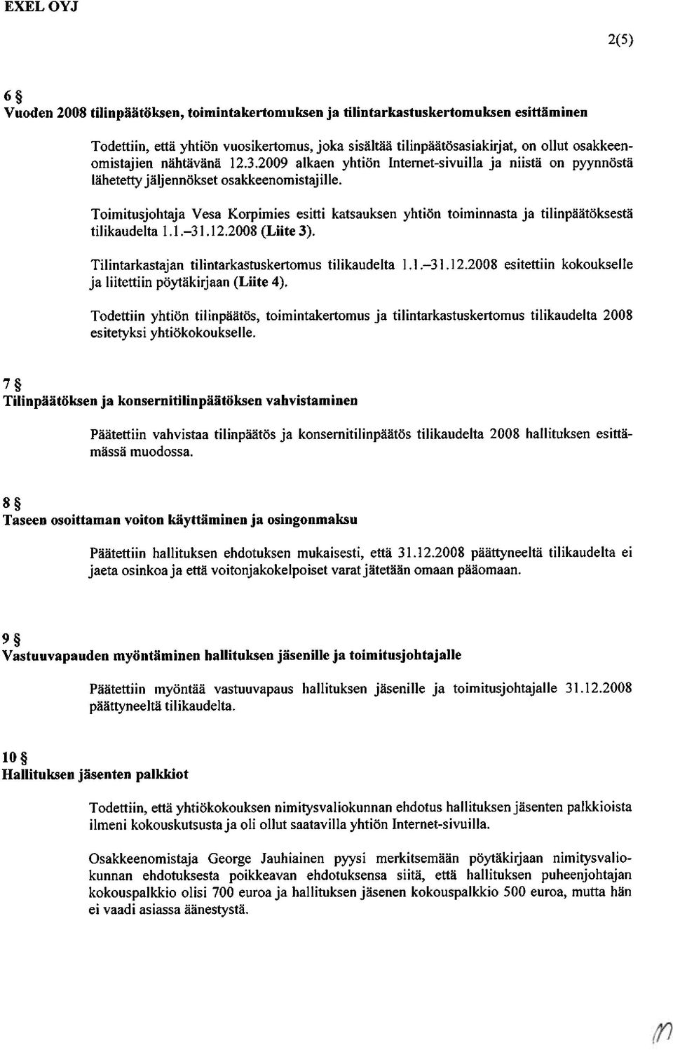 Toimitusjohtaja Vesa Korpimies esitti katsauksen yhtiön toiminnasta ja tilinpäätöksestä tilikaudelta 1.1. 3 1.12.2008 (Liite 3). Tilintarkastajan tilintarkastuskertomus tilikaudelta 1.1. 3 1.12.2008 esitettiin kokoukselle ja liitettiin pöytäkirjaan (Liite 4).