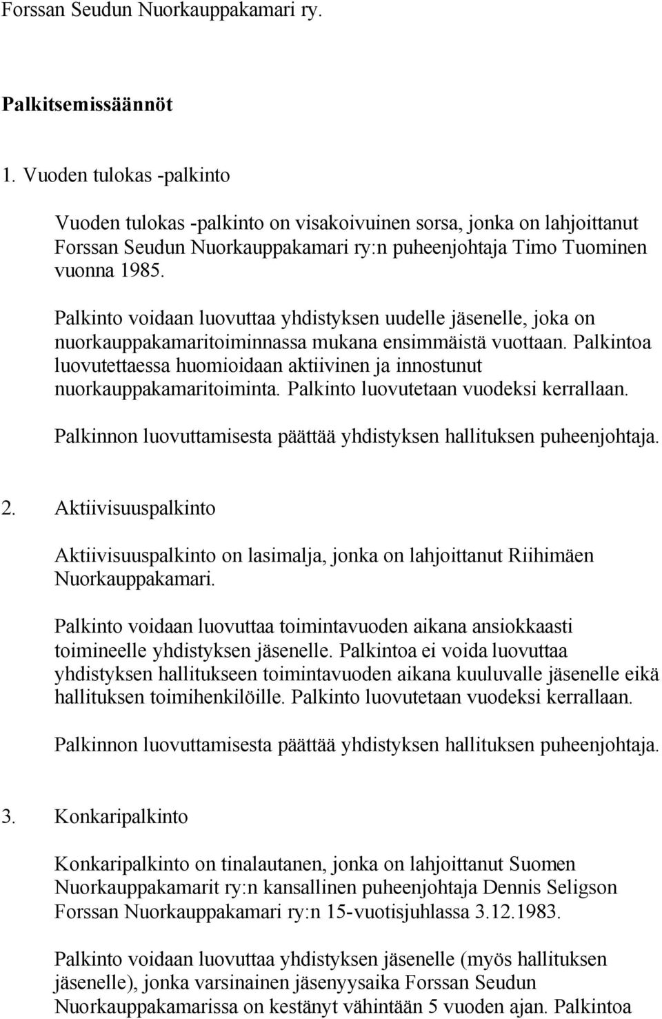 Palkinto voidaan luovuttaa yhdistyksen uudelle jäsenelle, joka on nuorkauppakamaritoiminnassa mukana ensimmäistä vuottaan.