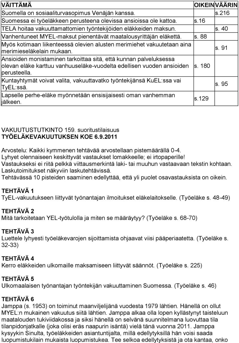 88 Myös kotimaan liikenteessä olevien alusten merimiehet vakuutetaan aina merimieseläkelain mukaan. s.