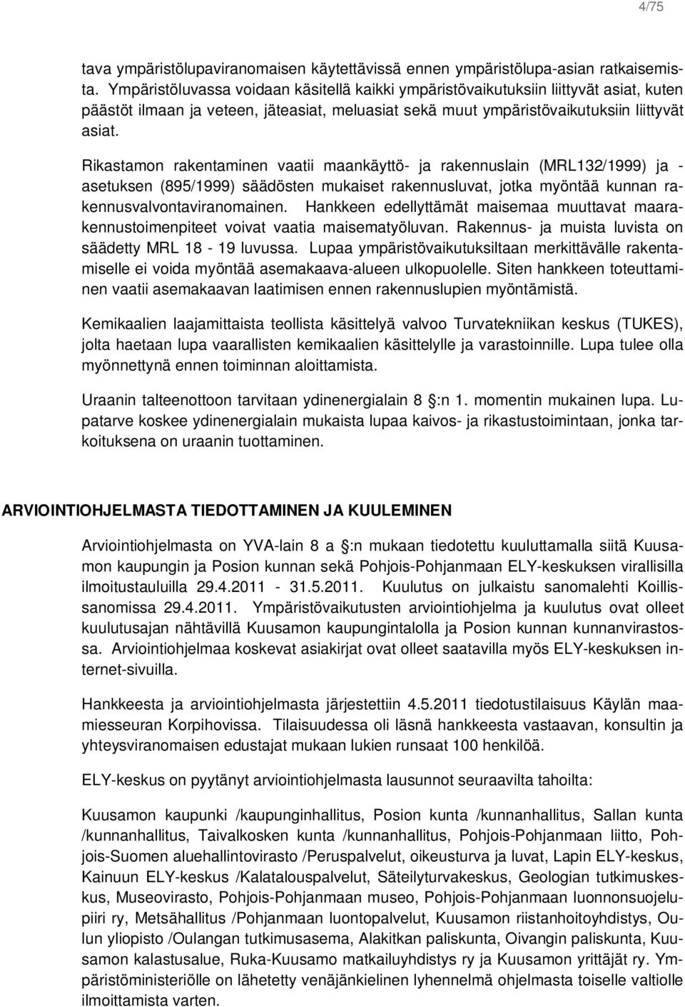 Rikastamon rakentaminen vaatii maankäyttö- ja rakennuslain (MRL132/1999) ja - asetuksen (895/1999) säädösten mukaiset rakennusluvat, jotka myöntää kunnan rakennusvalvontaviranomainen.