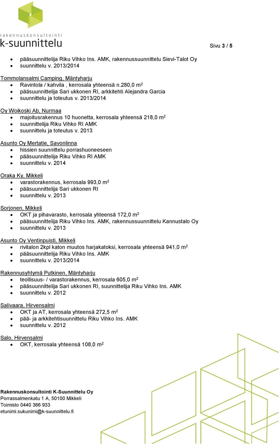 2013 Asunto Oy Mertatie, Savonlinna Oraka Ky, Mikkeli varastorakennus, kerrosala 993,0 m 2 pääsuunnittelija Sari ukkonen RI Sorjonen, Mikkeli OKT ja pihavarasto, kerrosala yhteensä 172,0 m 2 Asunto