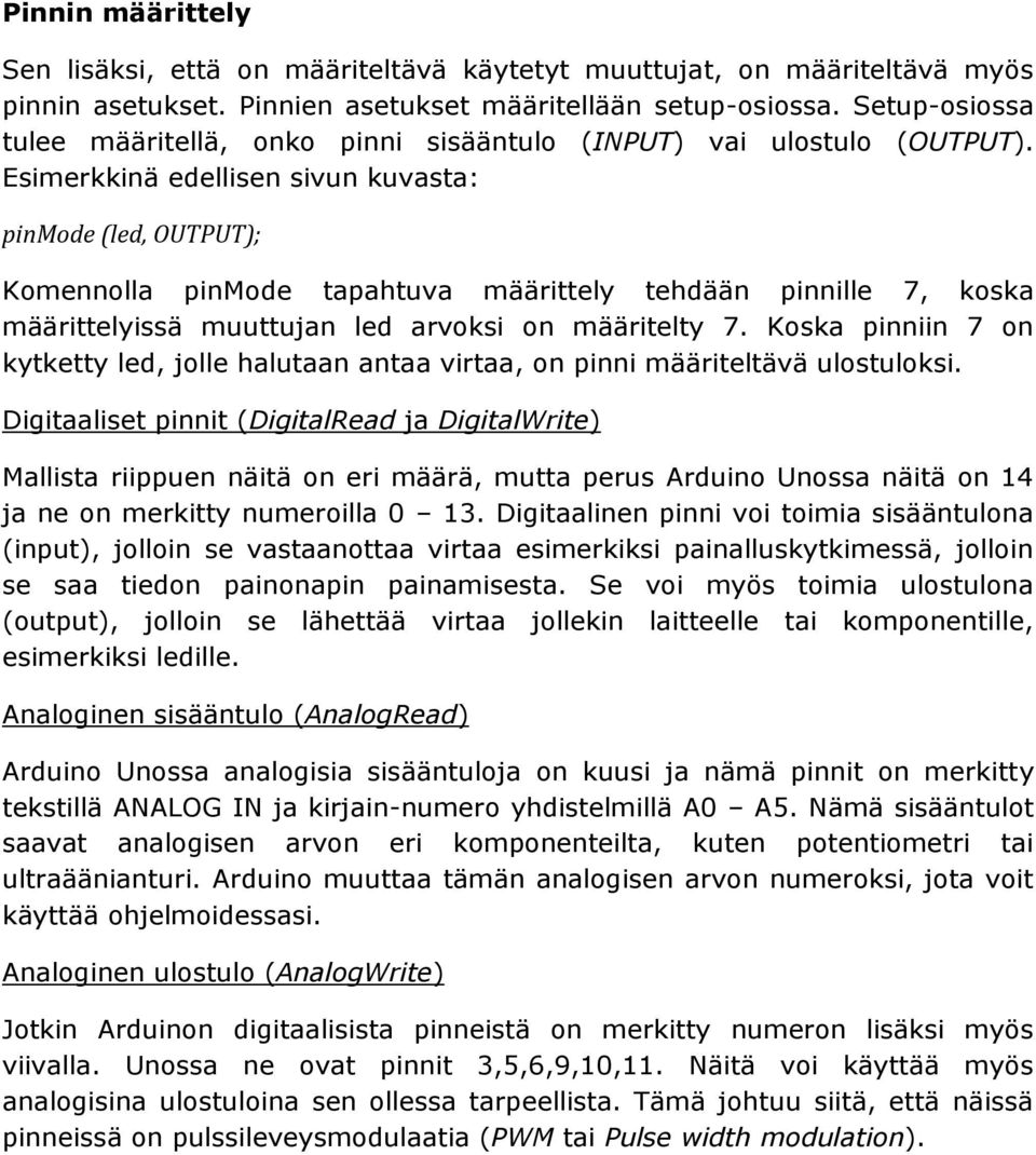 Esimerkkinä edellisen sivun kuvasta: pinmode (led, OUTPUT); Komennolla pinmode tapahtuva määrittely tehdään pinnille 7, koska määrittelyissä muuttujan led arvoksi on määritelty 7.