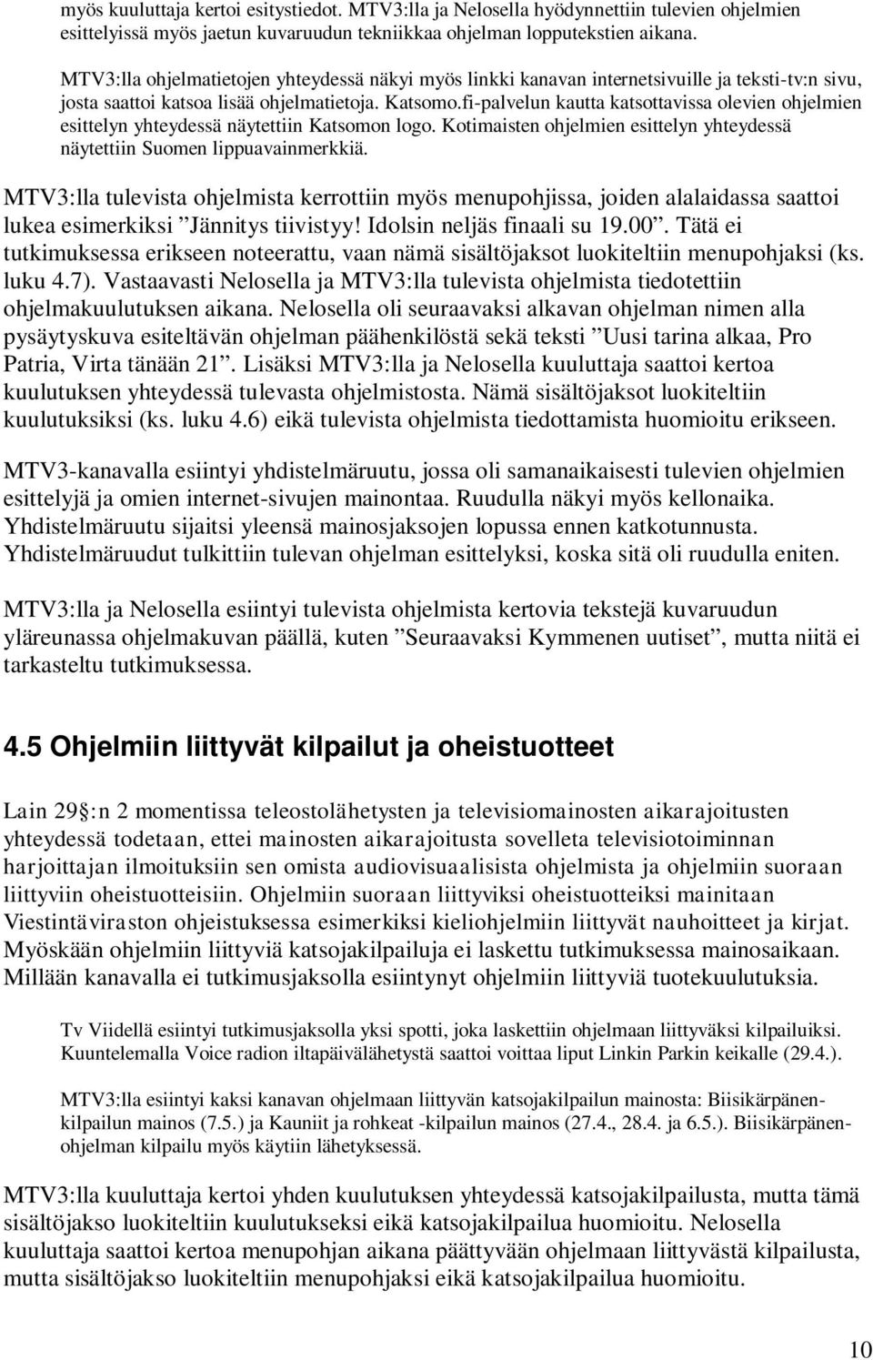 fi-palvelun kautta katsottavissa olevien ohjelmien esittelyn yhteydessä näytettiin Katsomon logo. Kotimaisten ohjelmien esittelyn yhteydessä näytettiin Suomen lippuavainmerkkiä.