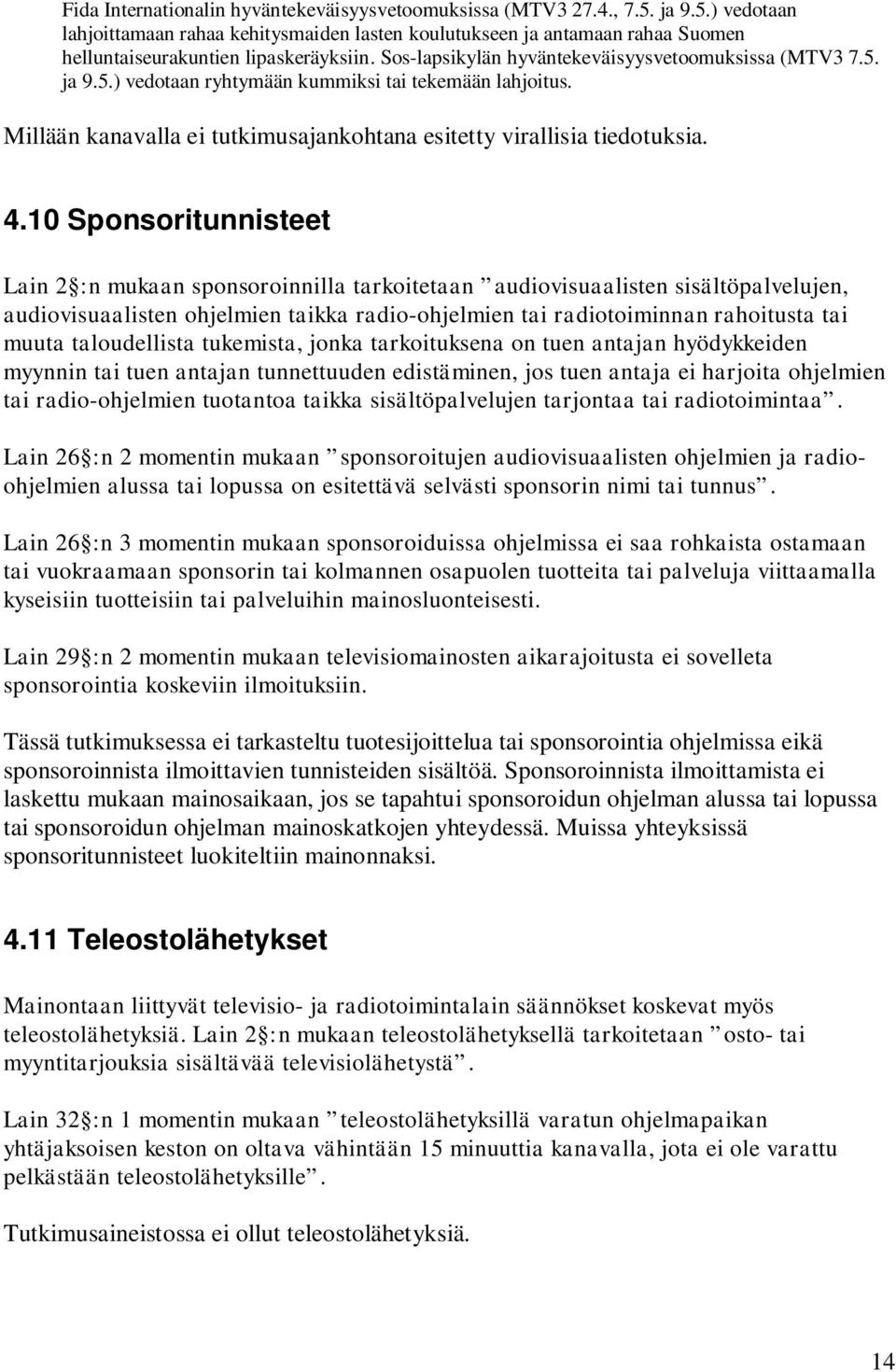 10 Sponsoritunnisteet Lain 2 :n mukaan sponsoroinnilla tarkoitetaan audiovisuaalisten sisältöpalvelujen, audiovisuaalisten ohjelmien taikka radio-ohjelmien tai radiotoiminnan rahoitusta tai muuta