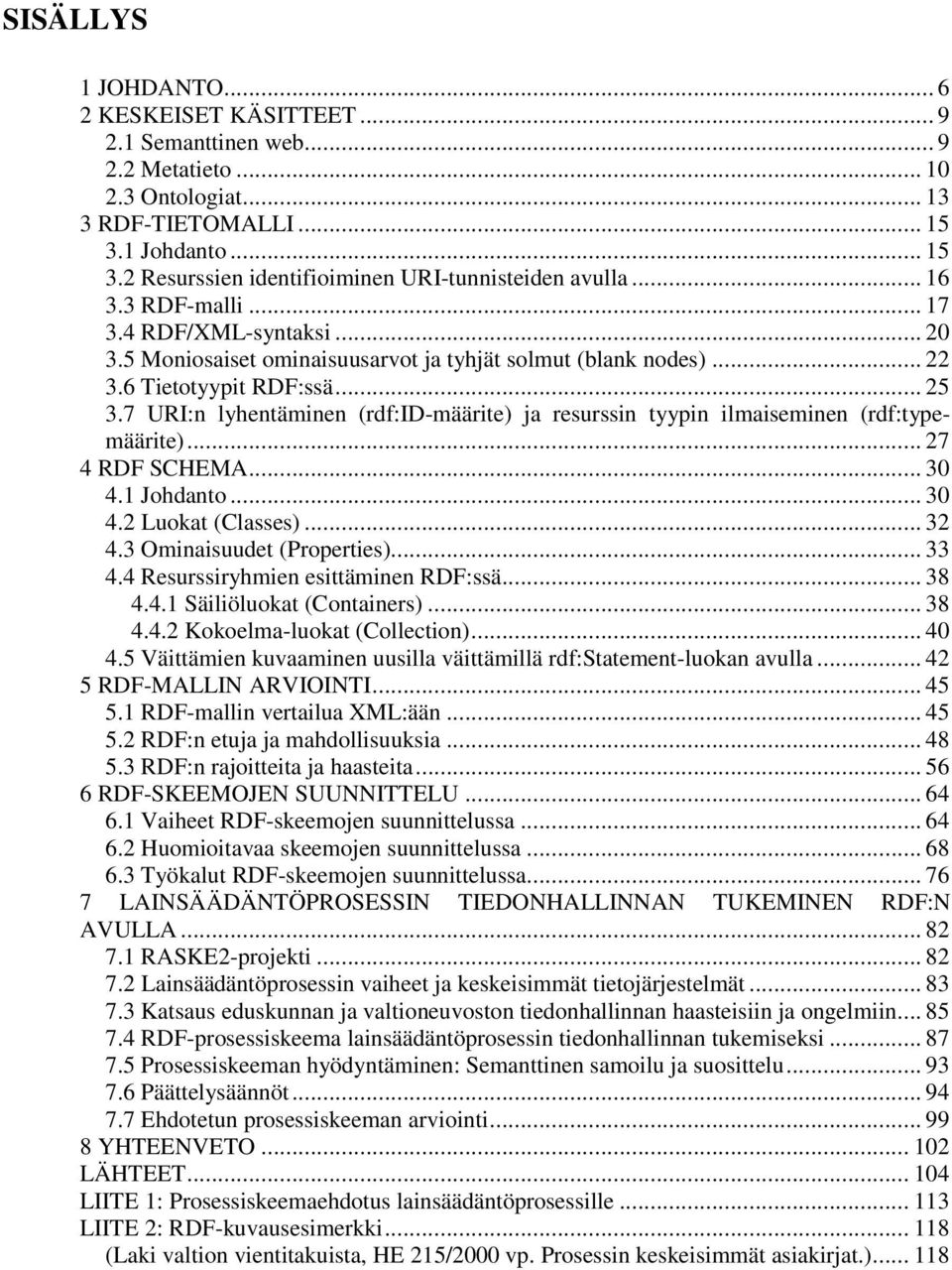 7 URI:n lyhentäminen (rdf:id-määrite) ja resurssin tyypin ilmaiseminen (rdf:typemäärite)... 27 4 RDF SCHEMA... 30 4.1 Johdanto... 30 4.2 Luokat (Classes)... 32 4.3 Ominaisuudet (Properties)... 33 4.