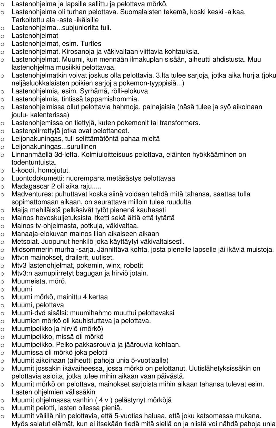 Muu lastenhjelma musiikki pelttavaa. Lastenhjelmatkin vivat jskus lla pelttavia. 3.lta tulee sarjja, jtka aika hurjia (jku neljäslukkalaisten pikien sarjj a pkemn-tyyppisiä...) Lastenhjelmia, esim.