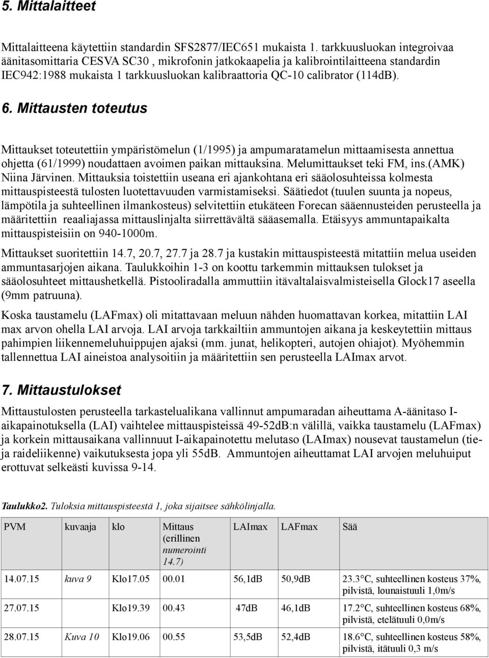 Mittausten toteutus Mittaukset toteutettiin ympäristömelun (1/1995) ja ampumaratamelun mittaamisesta annettua ohjetta (61/1999) noudattaen avoimen paikan mittauksina. Melumittaukset teki FM, ins.