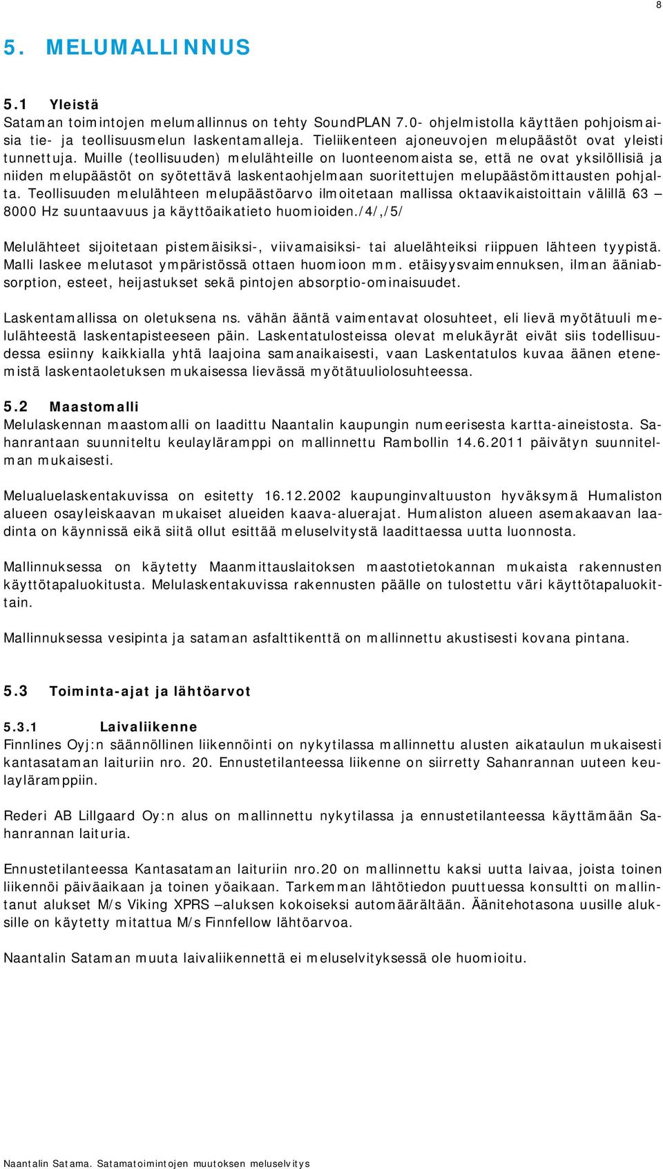 Muille (teollisuuden) melulähteille on luonteenomaista se, että ne ovat yksilöllisiä ja niiden melupäästöt on syötettävä laskentaohjelmaan suoritettujen melupäästömittausten pohjalta.